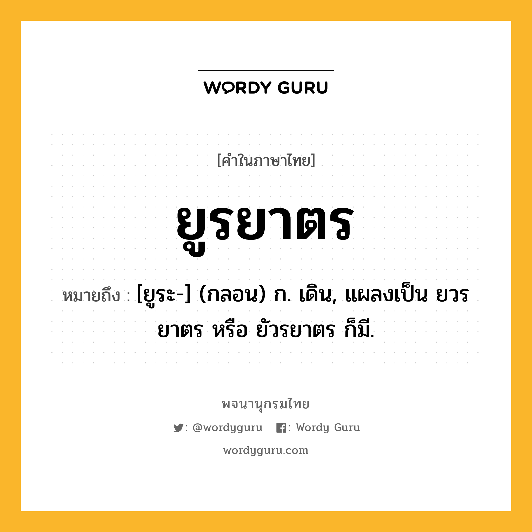 ยูรยาตร หมายถึงอะไร?, คำในภาษาไทย ยูรยาตร หมายถึง [ยูระ-] (กลอน) ก. เดิน, แผลงเป็น ยวรยาตร หรือ ยัวรยาตร ก็มี.