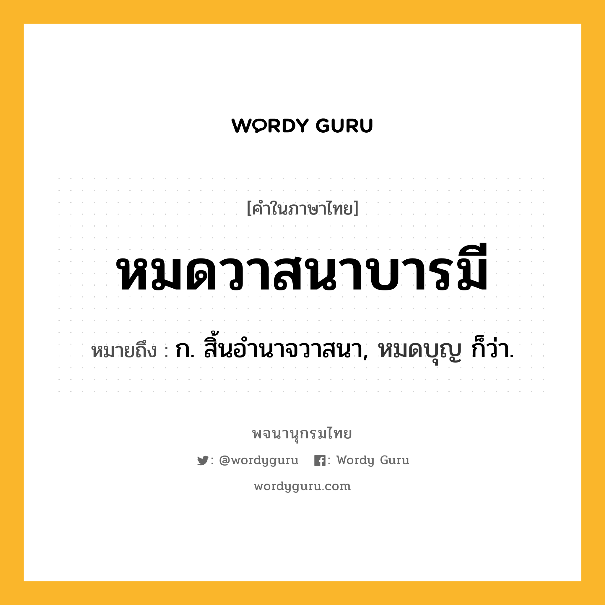 หมดวาสนาบารมี หมายถึงอะไร?, คำในภาษาไทย หมดวาสนาบารมี หมายถึง ก. สิ้นอำนาจวาสนา, หมดบุญ ก็ว่า.