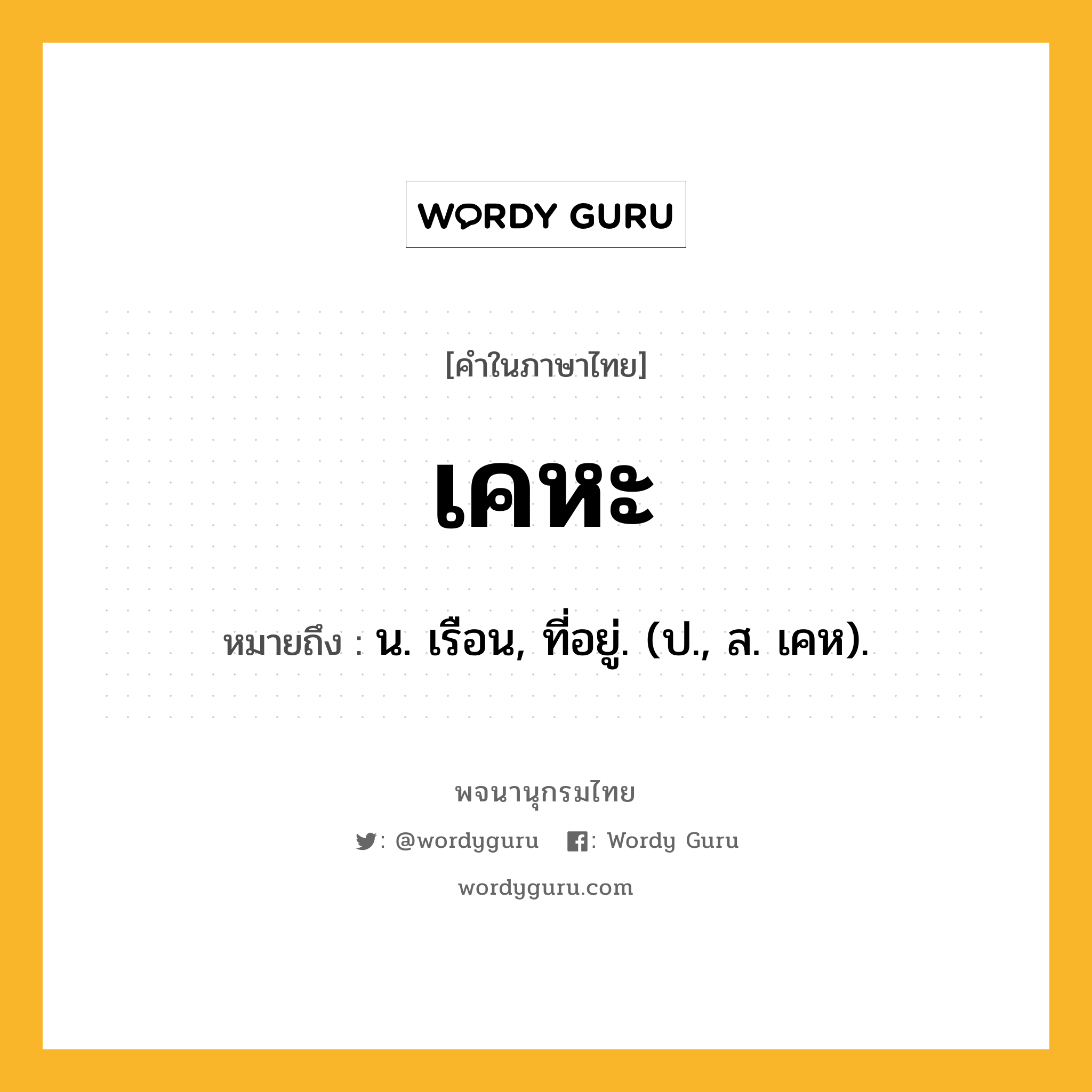 เคหะ หมายถึงอะไร?, คำในภาษาไทย เคหะ หมายถึง น. เรือน, ที่อยู่. (ป., ส. เคห).