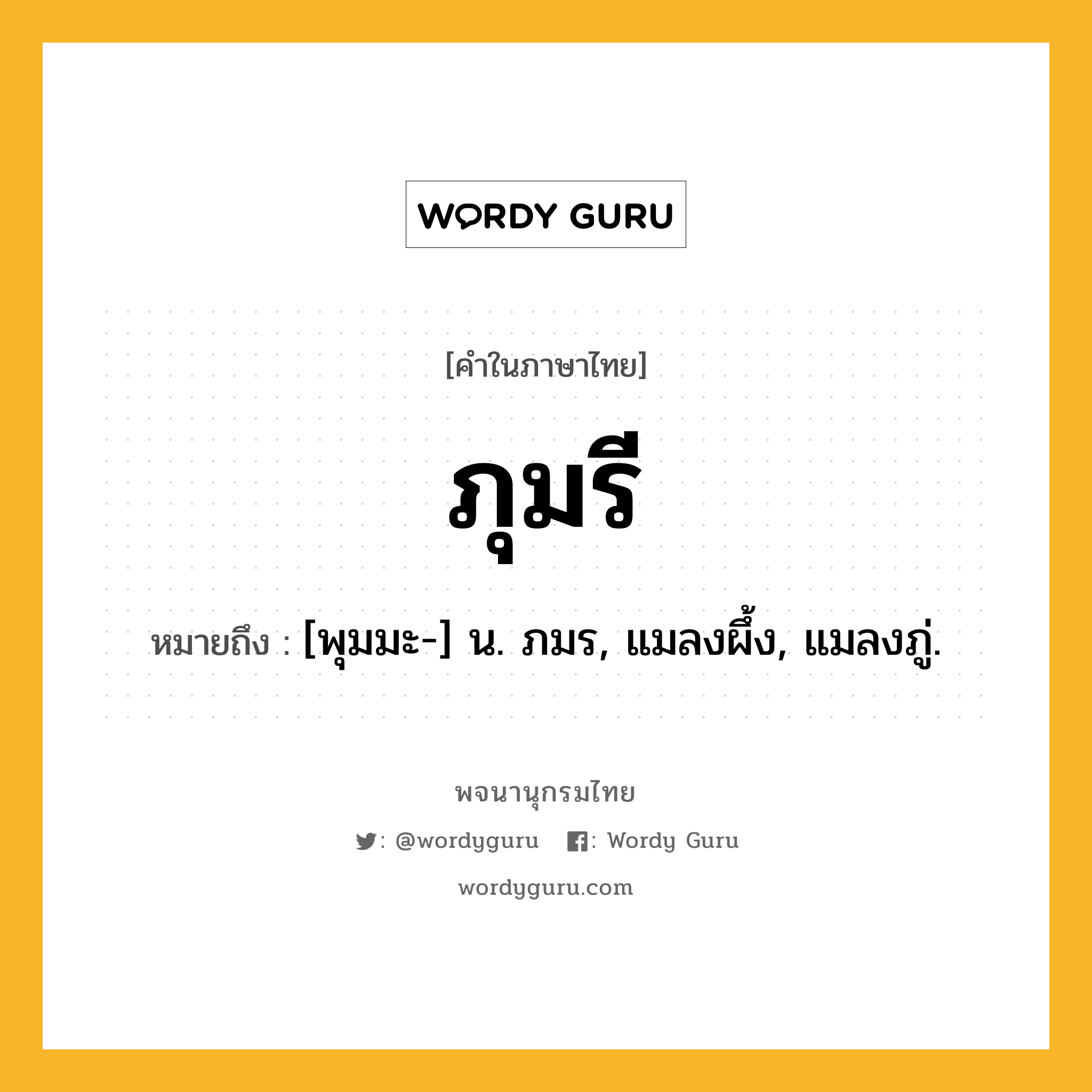 ภุมรี หมายถึงอะไร?, คำในภาษาไทย ภุมรี หมายถึง [พุมมะ-] น. ภมร, แมลงผึ้ง, แมลงภู่.