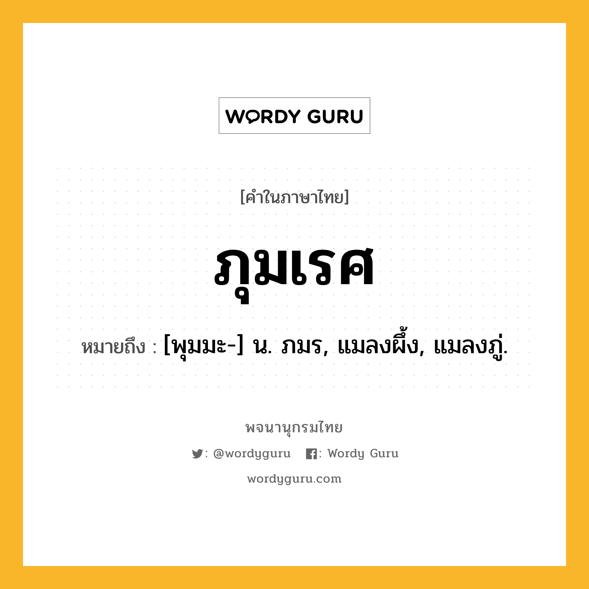 ภุมเรศ หมายถึงอะไร?, คำในภาษาไทย ภุมเรศ หมายถึง [พุมมะ-] น. ภมร, แมลงผึ้ง, แมลงภู่.