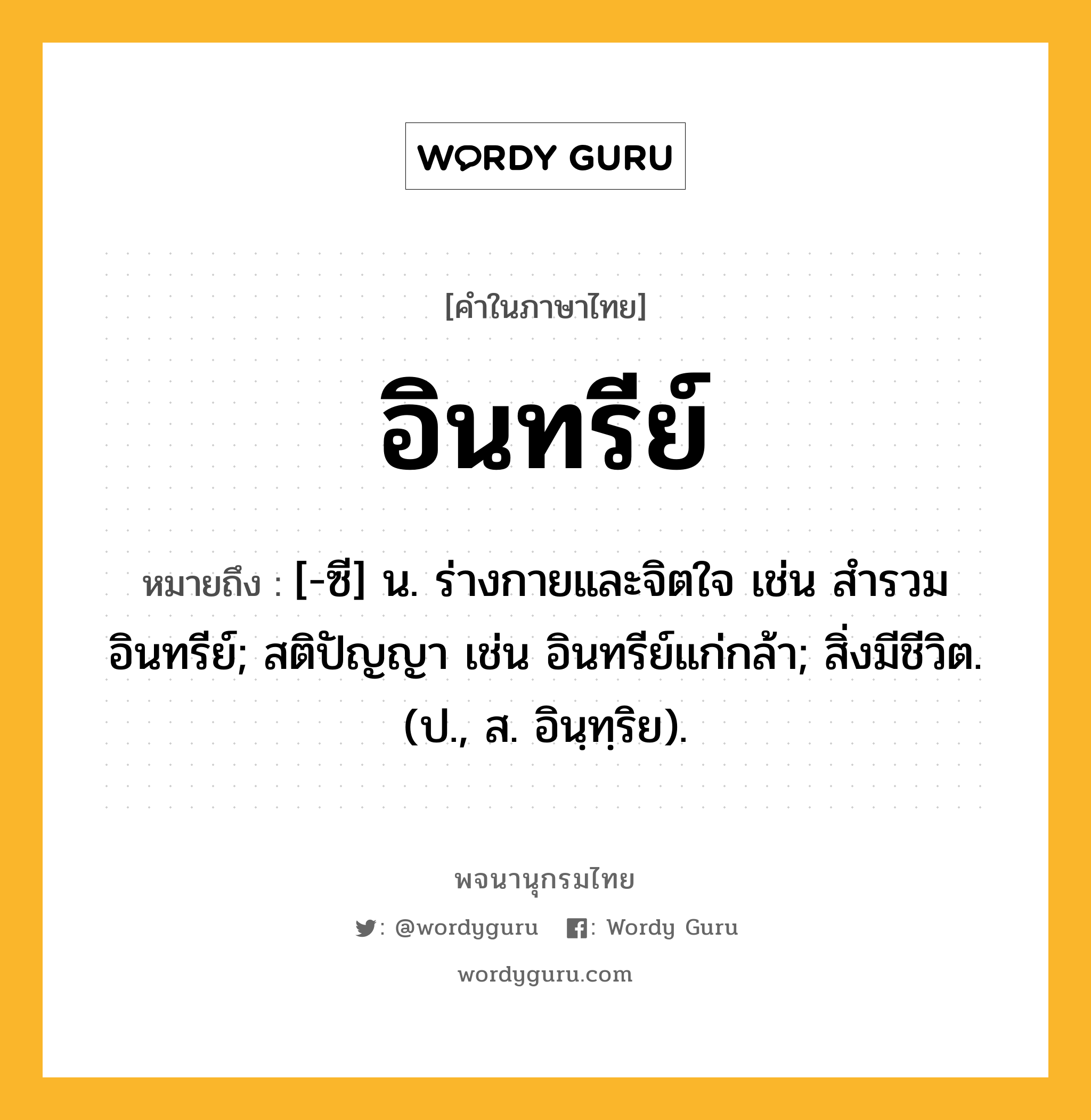 อินทรีย์ หมายถึงอะไร?, คำในภาษาไทย อินทรีย์ หมายถึง [-ซี] น. ร่างกายและจิตใจ เช่น สํารวมอินทรีย์; สติปัญญา เช่น อินทรีย์แก่กล้า; สิ่งมีชีวิต. (ป., ส. อินฺทฺริย).