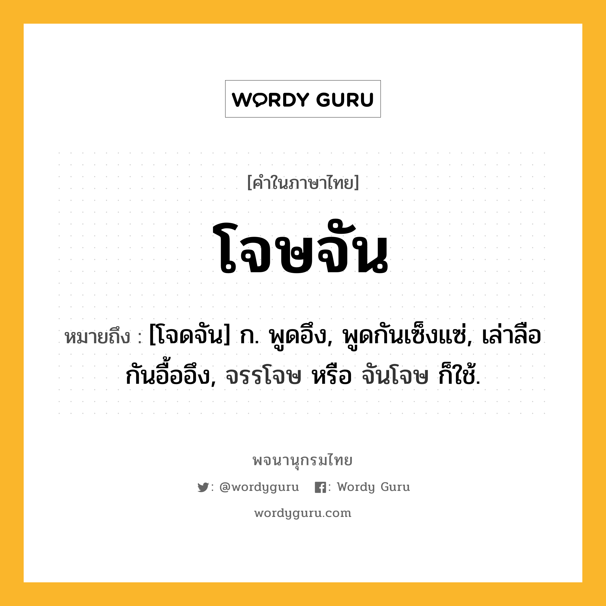 โจษจัน หมายถึงอะไร?, คำในภาษาไทย โจษจัน หมายถึง [โจดจัน] ก. พูดอึง, พูดกันเซ็งแซ่, เล่าลือกันอื้ออึง, จรรโจษ หรือ จันโจษ ก็ใช้.