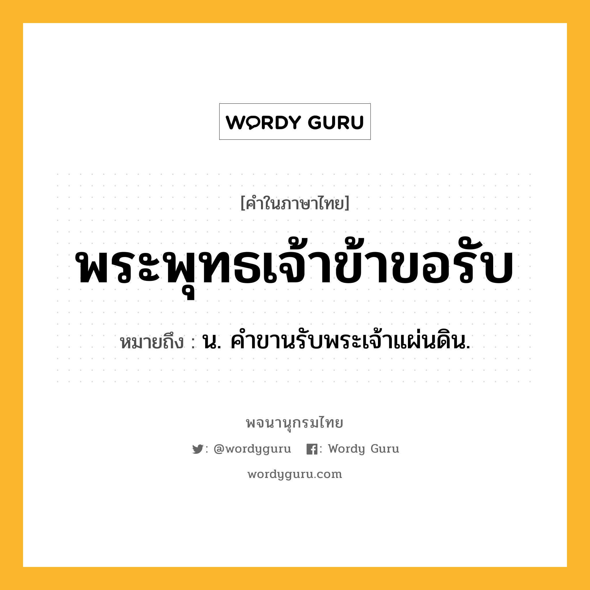 พระพุทธเจ้าข้าขอรับ หมายถึงอะไร?, คำในภาษาไทย พระพุทธเจ้าข้าขอรับ หมายถึง น. คําขานรับพระเจ้าแผ่นดิน.