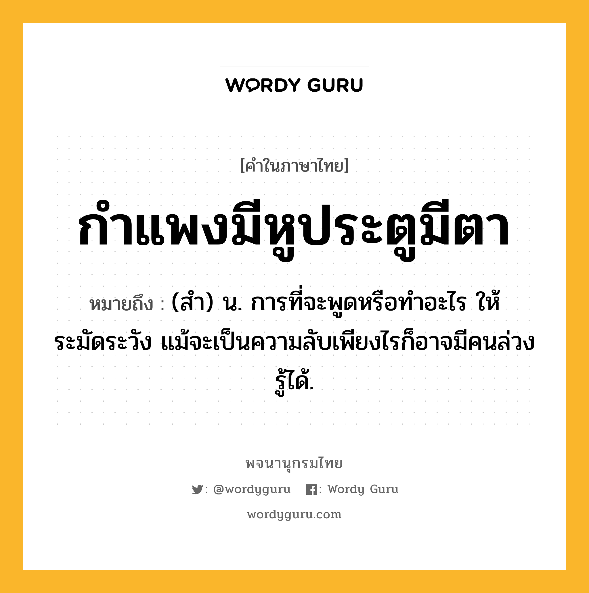 กำแพงมีหูประตูมีตา หมายถึงอะไร?, คำในภาษาไทย กำแพงมีหูประตูมีตา หมายถึง (สํา) น. การที่จะพูดหรือทําอะไร ให้ระมัดระวัง แม้จะเป็นความลับเพียงไรก็อาจมีคนล่วงรู้ได้.