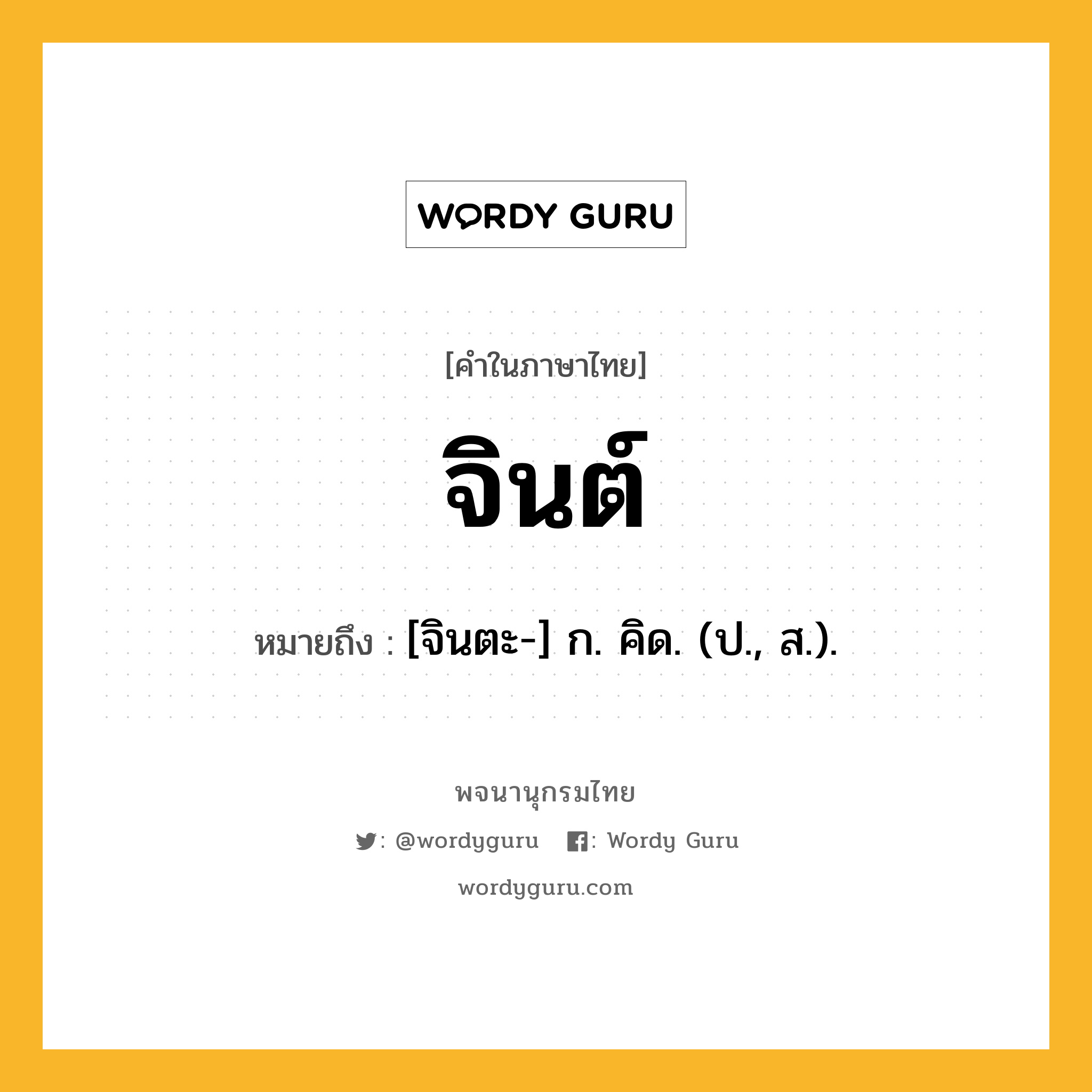 จินต์ หมายถึงอะไร?, คำในภาษาไทย จินต์ หมายถึง [จินตะ-] ก. คิด. (ป., ส.).