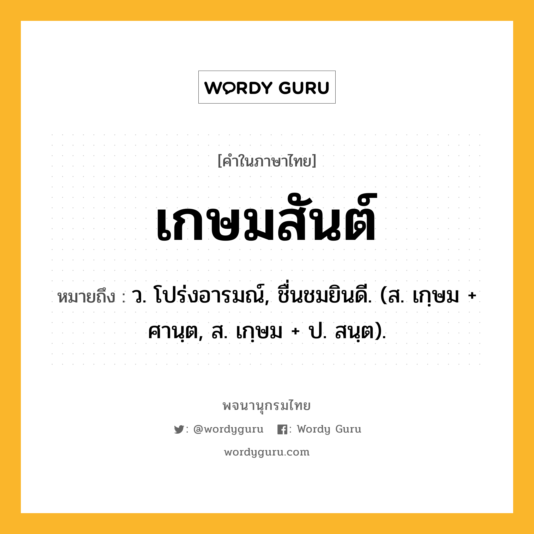 เกษมสันต์ หมายถึงอะไร?, คำในภาษาไทย เกษมสันต์ หมายถึง ว. โปร่งอารมณ์, ชื่นชมยินดี. (ส. เกฺษม + ศานฺต, ส. เกฺษม + ป. สนฺต).