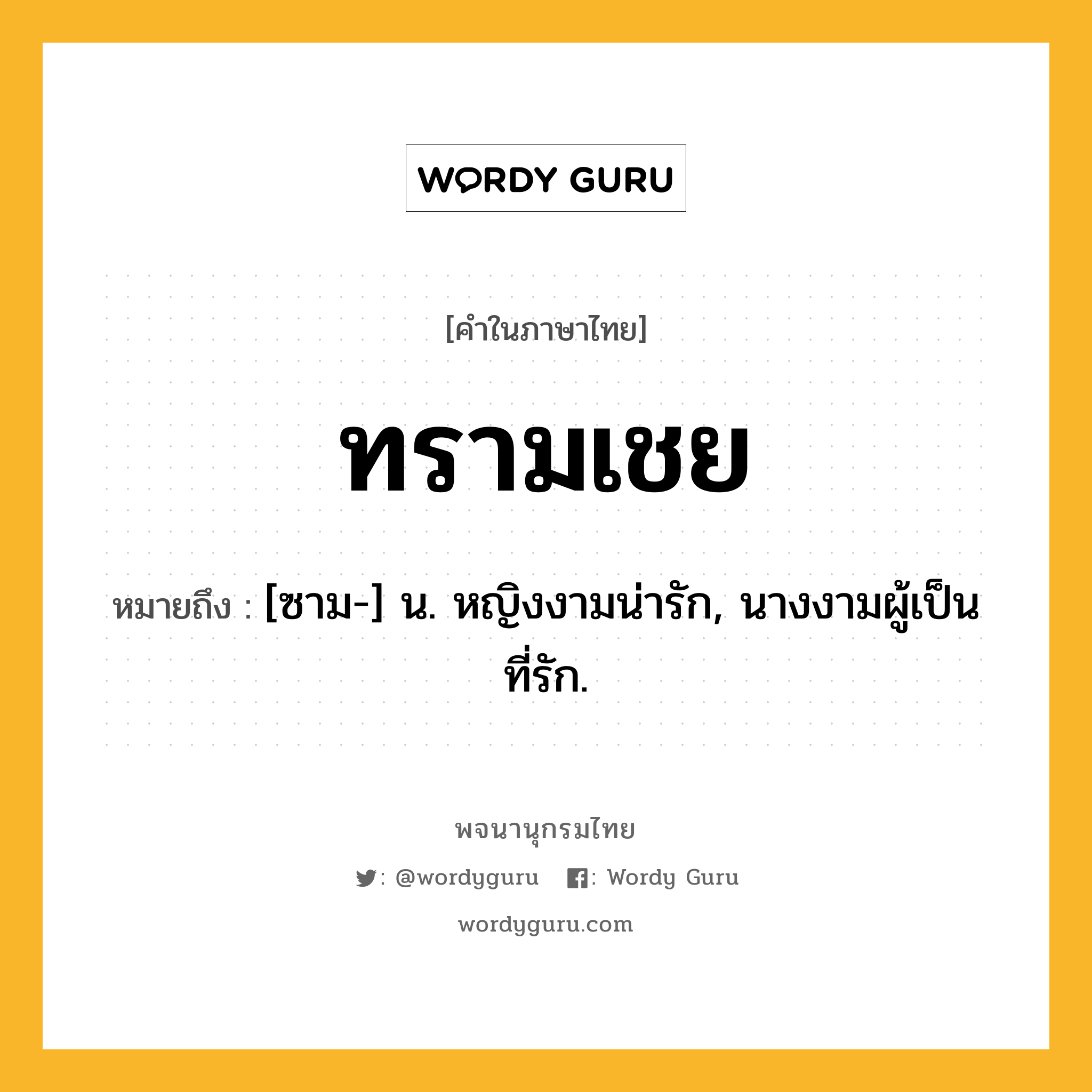 ทรามเชย หมายถึงอะไร?, คำในภาษาไทย ทรามเชย หมายถึง [ซาม-] น. หญิงงามน่ารัก, นางงามผู้เป็นที่รัก.