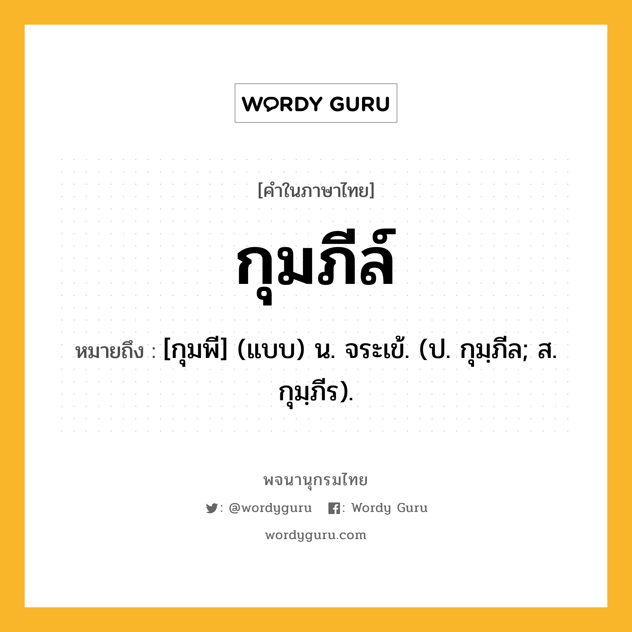 กุมภีล์ หมายถึงอะไร?, คำในภาษาไทย กุมภีล์ หมายถึง [กุมพี] (แบบ) น. จระเข้. (ป. กุมฺภีล; ส. กุมฺภีร).