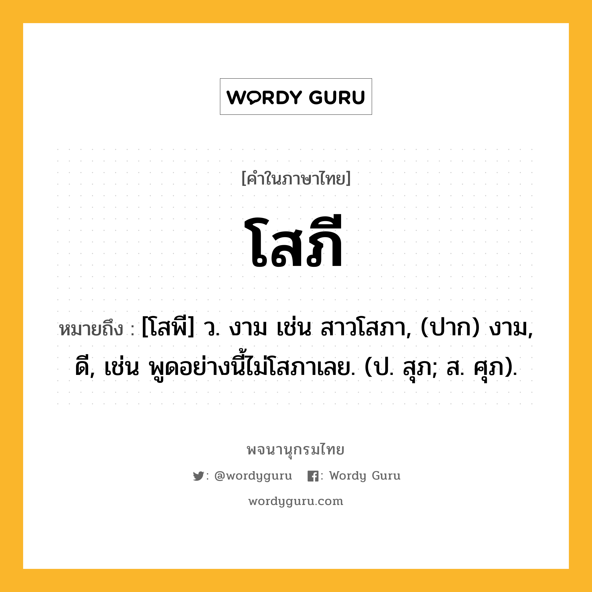 โสภี หมายถึงอะไร?, คำในภาษาไทย โสภี หมายถึง [โสพี] ว. งาม เช่น สาวโสภา, (ปาก) งาม, ดี, เช่น พูดอย่างนี้ไม่โสภาเลย. (ป. สุภ; ส. ศุภ).