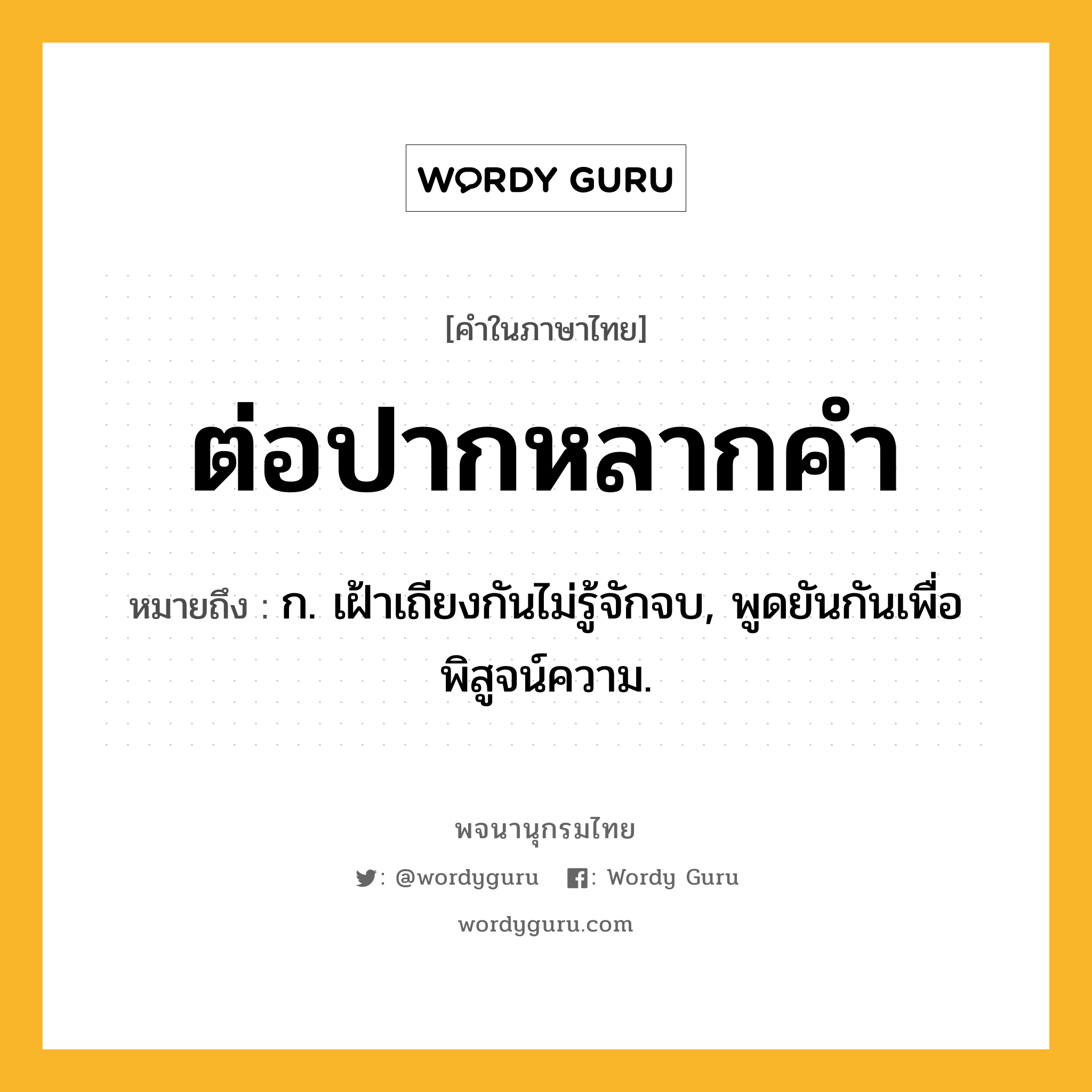 ต่อปากหลากคำ หมายถึงอะไร?, คำในภาษาไทย ต่อปากหลากคำ หมายถึง ก. เฝ้าเถียงกันไม่รู้จักจบ, พูดยันกันเพื่อพิสูจน์ความ.