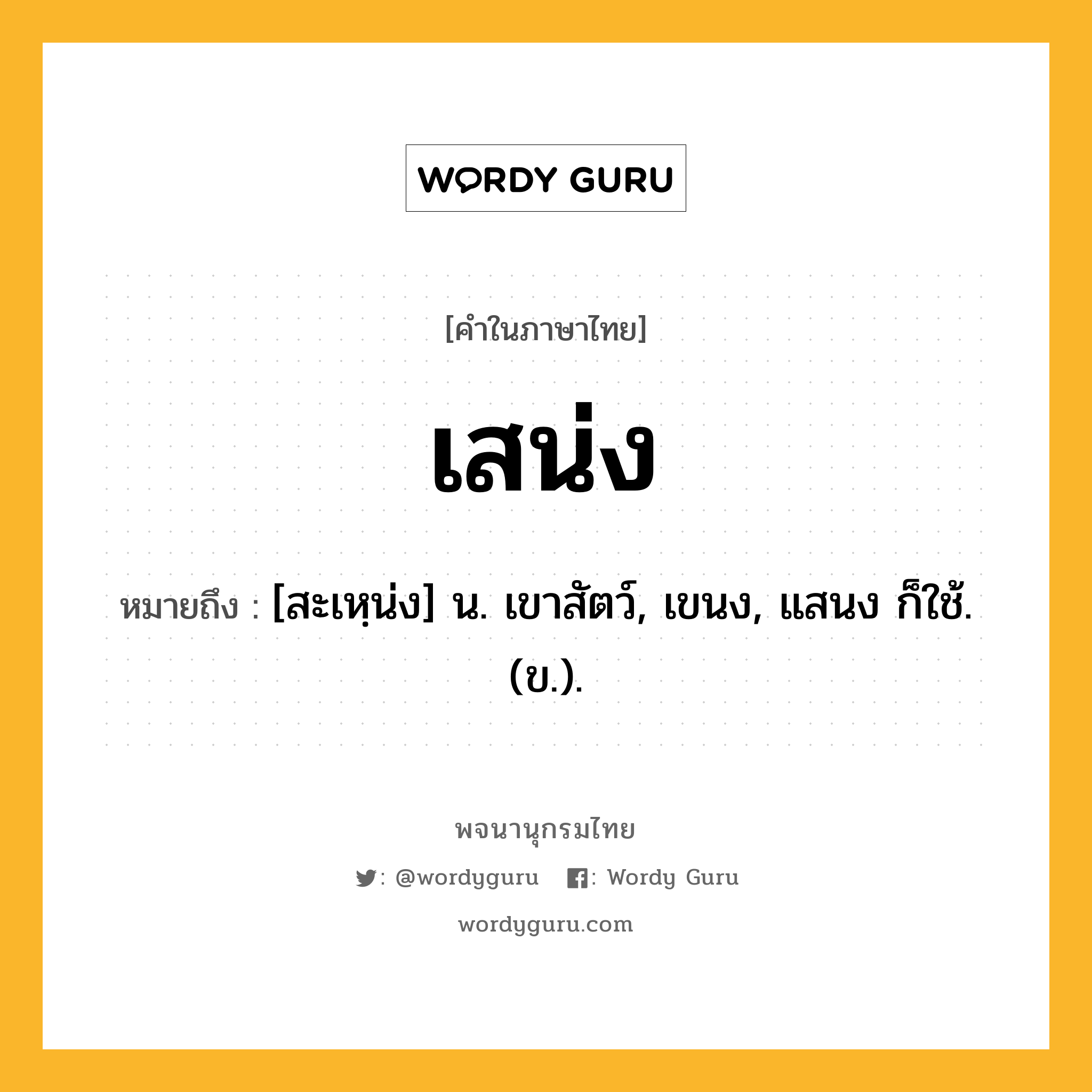 เสน่ง หมายถึงอะไร?, คำในภาษาไทย เสน่ง หมายถึง [สะเหฺน่ง] น. เขาสัตว์, เขนง, แสนง ก็ใช้. (ข.).