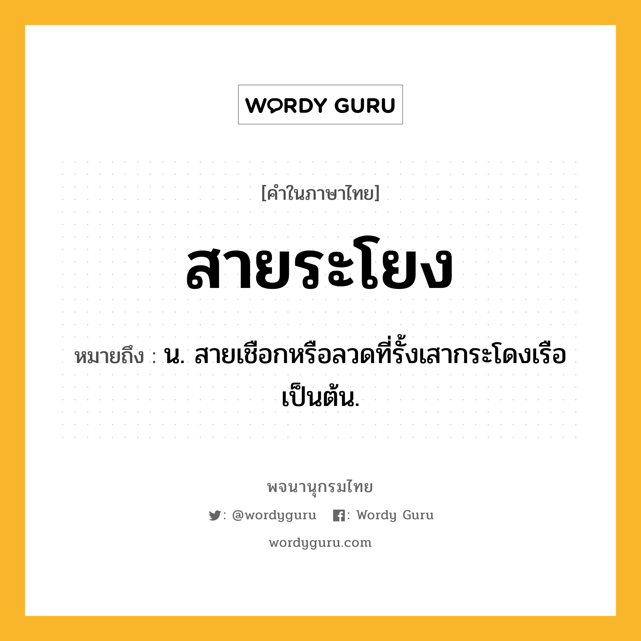 สายระโยง หมายถึงอะไร?, คำในภาษาไทย สายระโยง หมายถึง น. สายเชือกหรือลวดที่รั้งเสากระโดงเรือเป็นต้น.