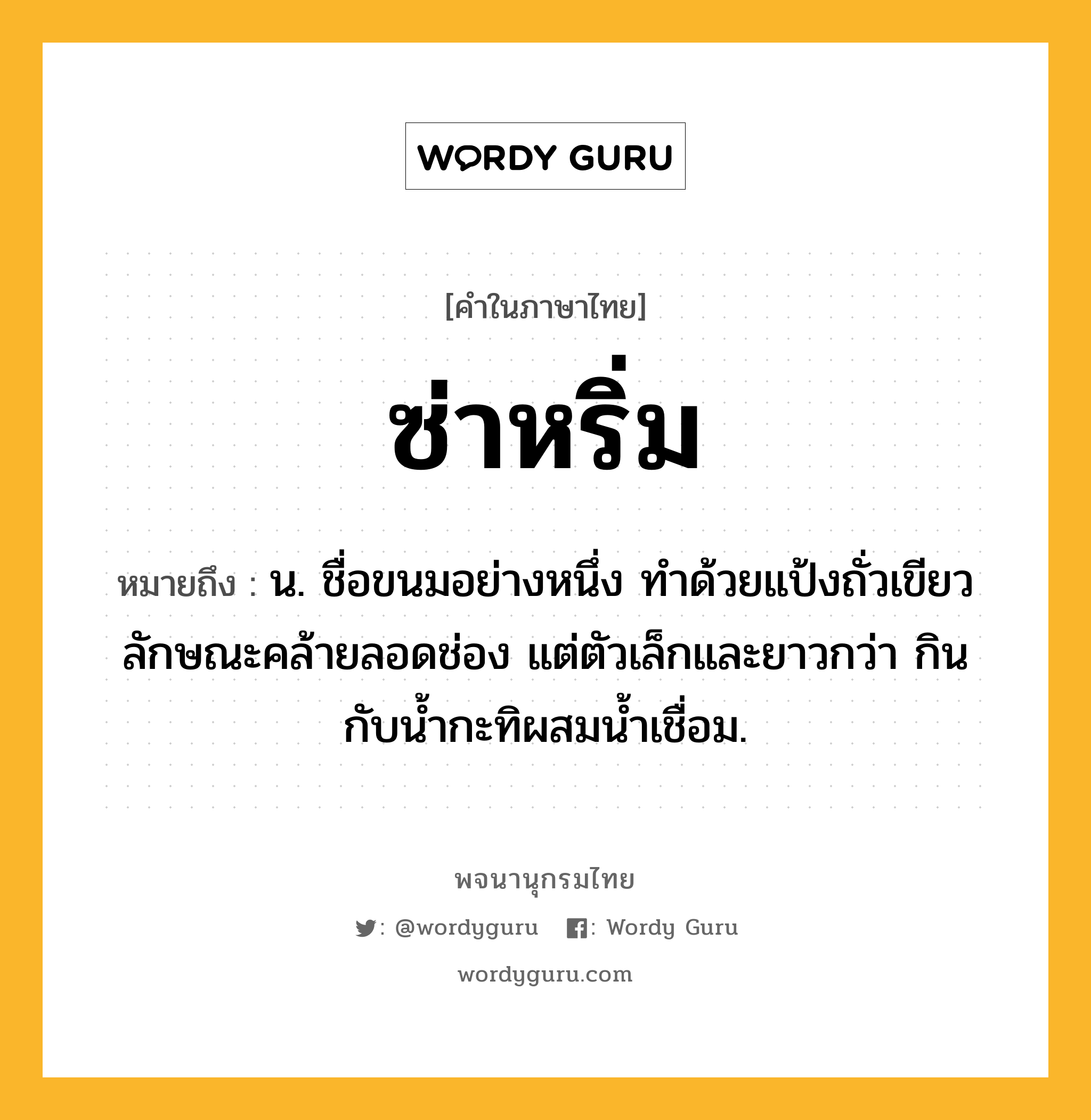 ซ่าหริ่ม ความหมาย หมายถึงอะไร?, คำในภาษาไทย ซ่าหริ่ม หมายถึง น. ชื่อขนมอย่างหนึ่ง ทําด้วยแป้งถั่วเขียว ลักษณะคล้ายลอดช่อง แต่ตัวเล็กและยาวกว่า กินกับนํ้ากะทิผสมนํ้าเชื่อม.