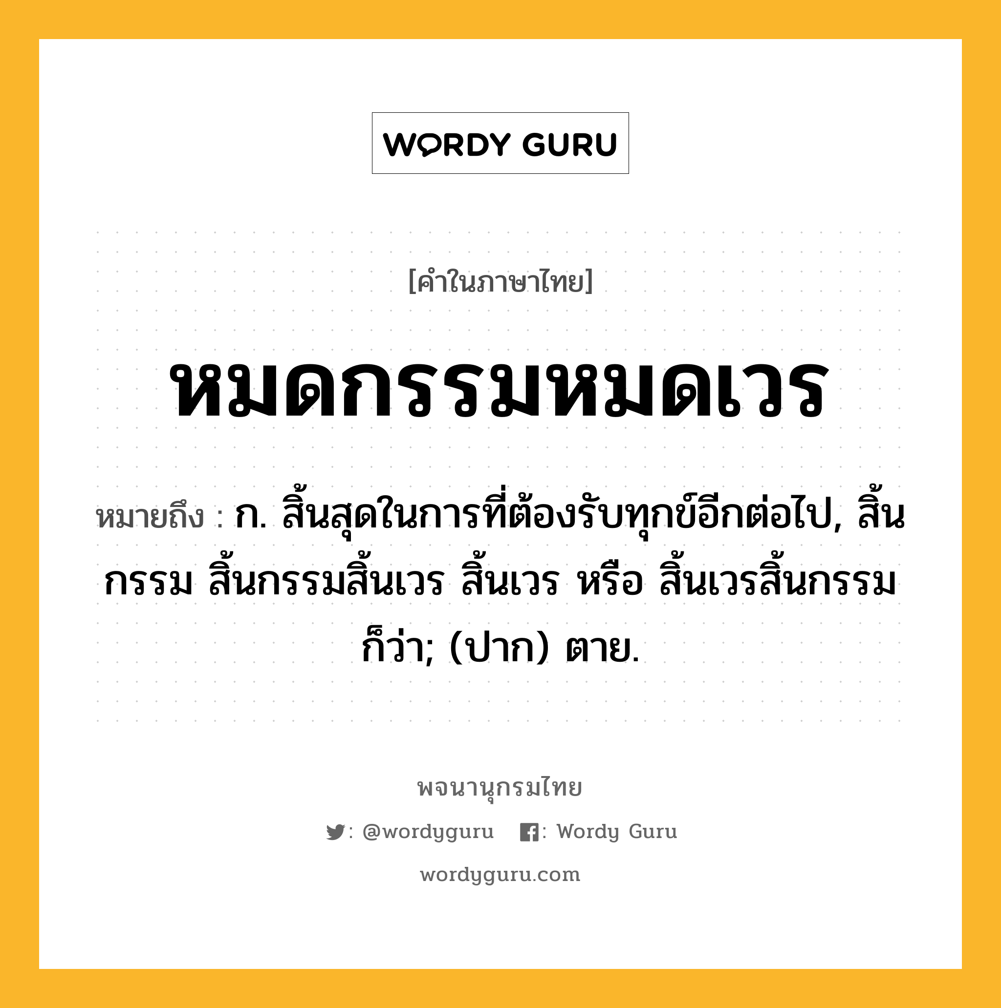 หมดกรรมหมดเวร หมายถึงอะไร?, คำในภาษาไทย หมดกรรมหมดเวร หมายถึง ก. สิ้นสุดในการที่ต้องรับทุกข์อีกต่อไป, สิ้นกรรม สิ้นกรรมสิ้นเวร สิ้นเวร หรือ สิ้นเวรสิ้นกรรม ก็ว่า; (ปาก) ตาย.