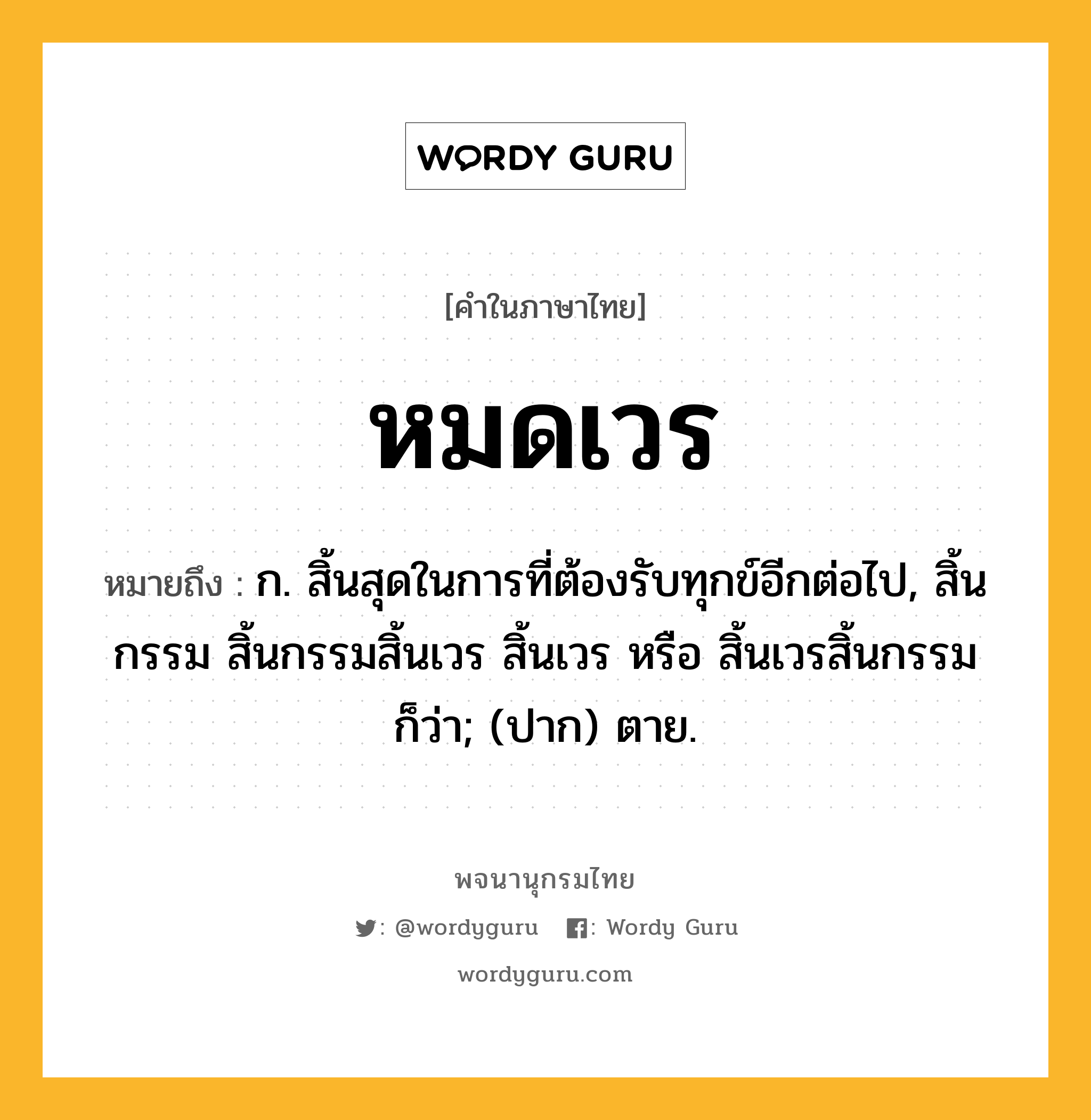 หมดเวร หมายถึงอะไร?, คำในภาษาไทย หมดเวร หมายถึง ก. สิ้นสุดในการที่ต้องรับทุกข์อีกต่อไป, สิ้นกรรม สิ้นกรรมสิ้นเวร สิ้นเวร หรือ สิ้นเวรสิ้นกรรม ก็ว่า; (ปาก) ตาย.