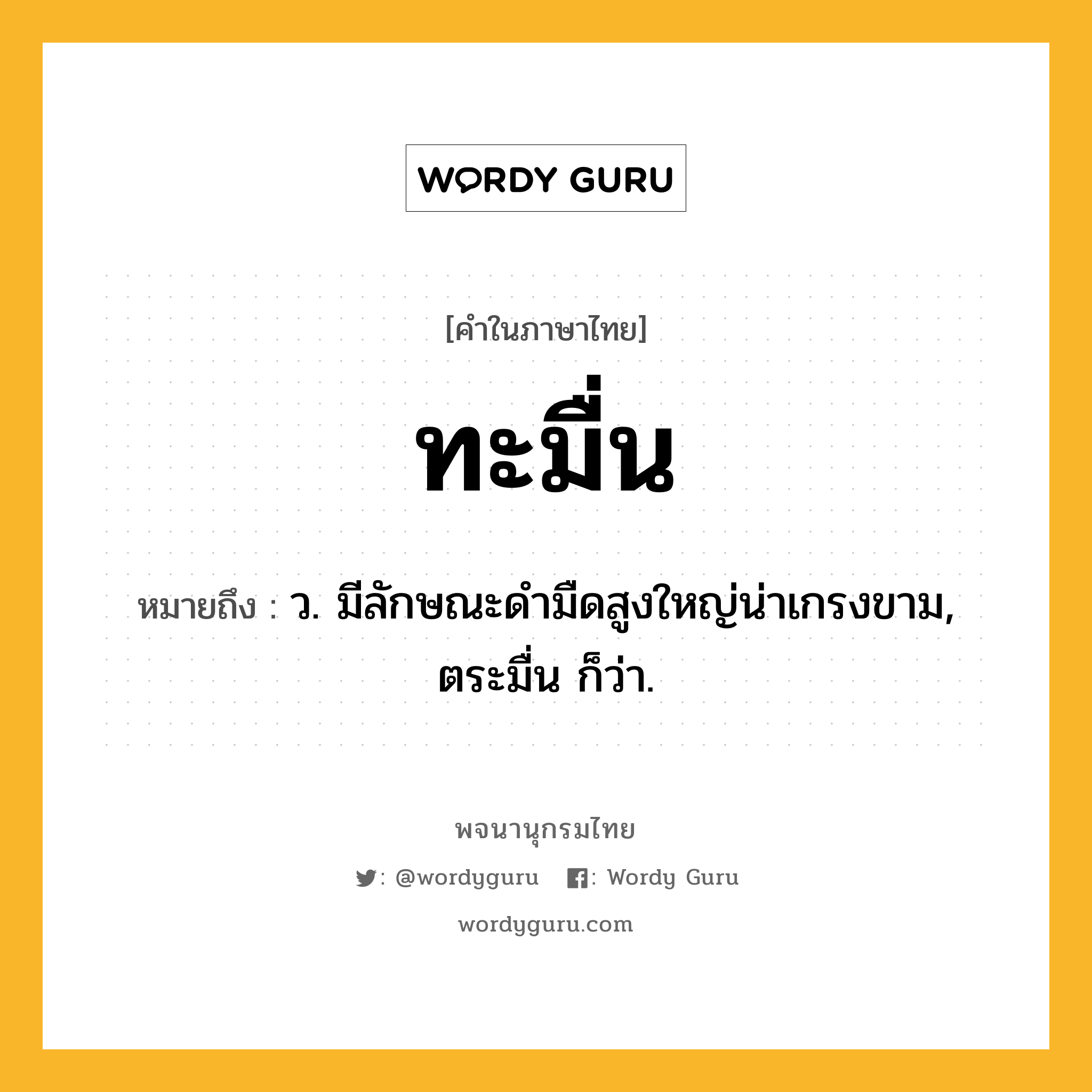 ทะมื่น หมายถึงอะไร?, คำในภาษาไทย ทะมื่น หมายถึง ว. มีลักษณะดํามืดสูงใหญ่น่าเกรงขาม, ตระมื่น ก็ว่า.