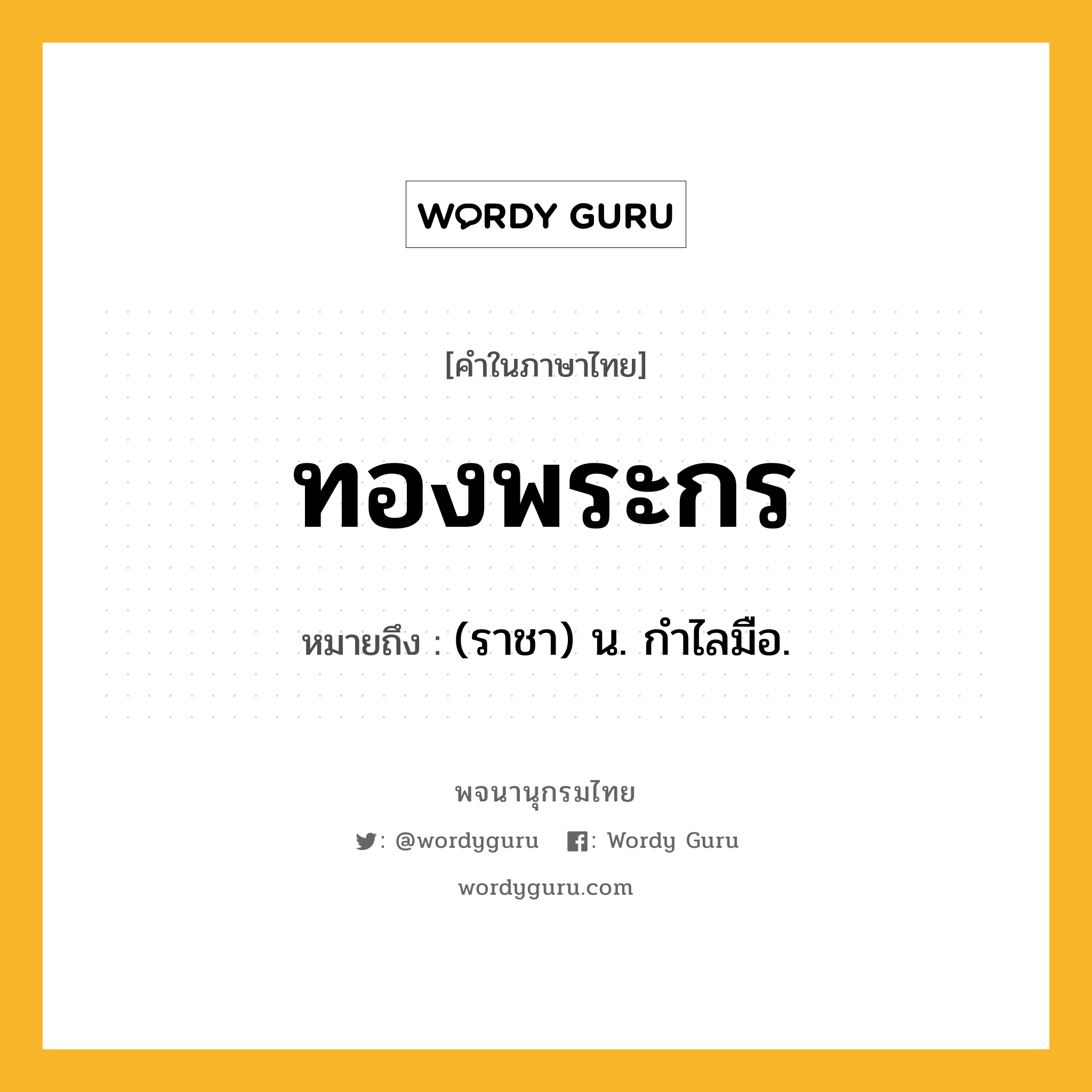 ทองพระกร ความหมาย หมายถึงอะไร?, คำในภาษาไทย ทองพระกร หมายถึง (ราชา) น. กําไลมือ.