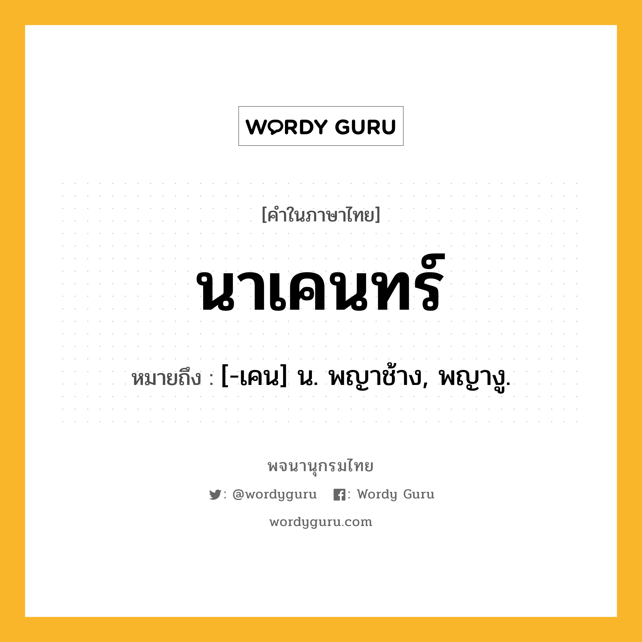 นาเคนทร์ หมายถึงอะไร?, คำในภาษาไทย นาเคนทร์ หมายถึง [-เคน] น. พญาช้าง, พญางู.