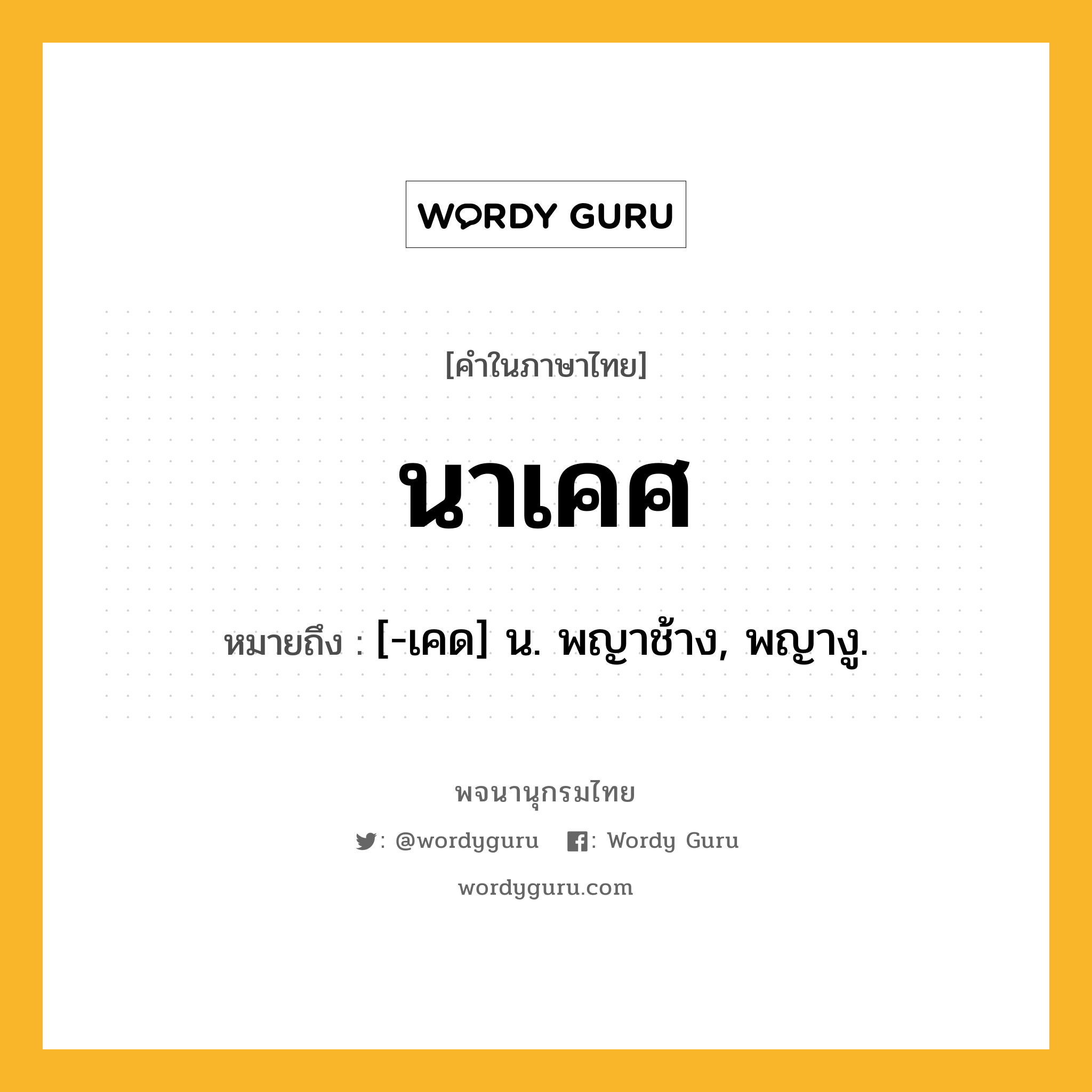 นาเคศ หมายถึงอะไร?, คำในภาษาไทย นาเคศ หมายถึง [-เคด] น. พญาช้าง, พญางู.