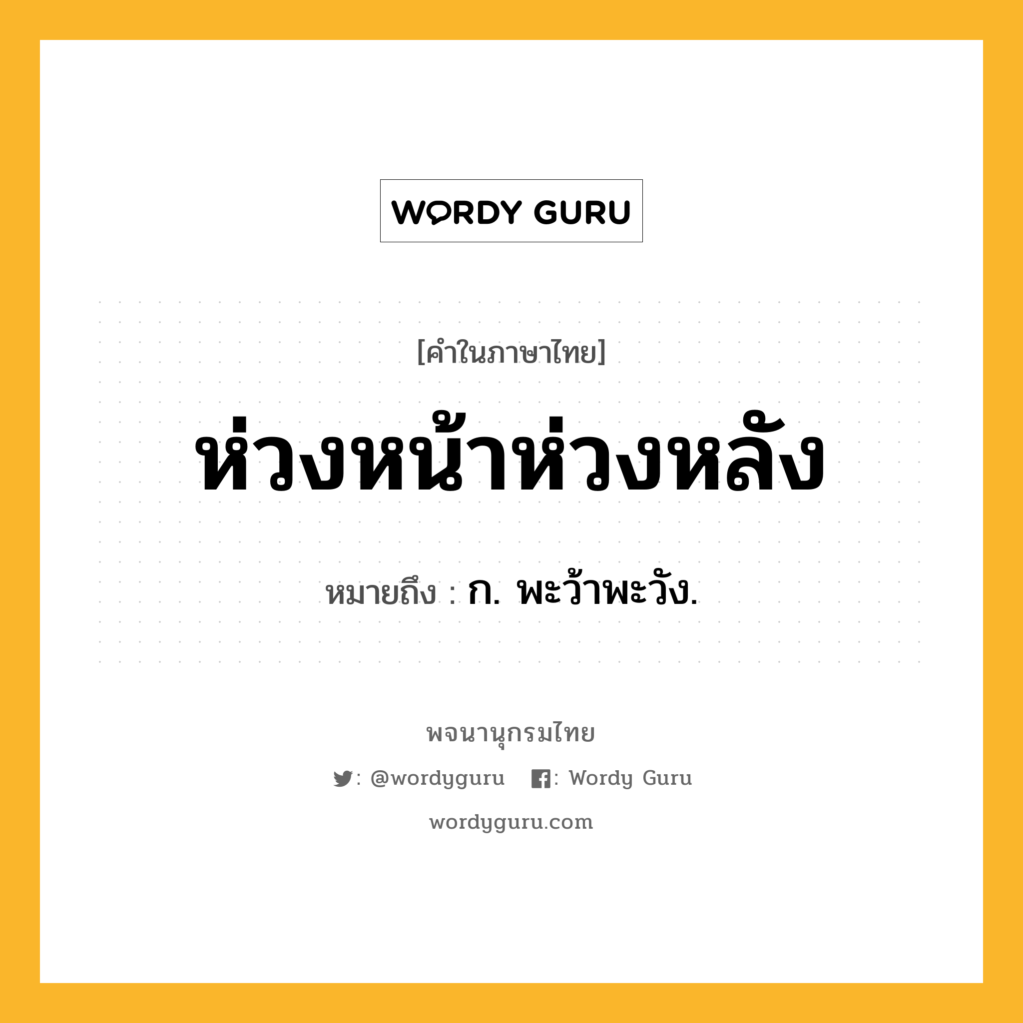 ห่วงหน้าห่วงหลัง หมายถึงอะไร?, คำในภาษาไทย ห่วงหน้าห่วงหลัง หมายถึง ก. พะว้าพะวัง.