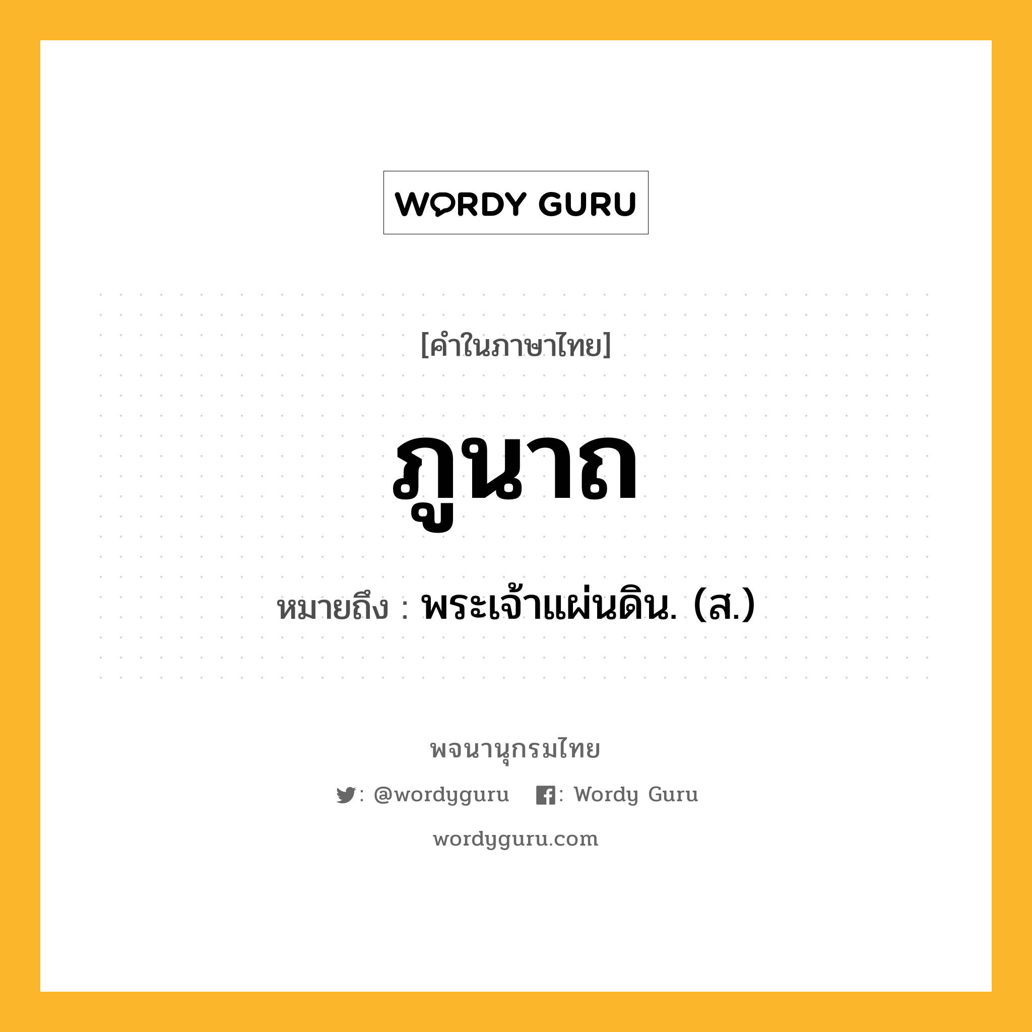 ภูนาถ หมายถึงอะไร?, คำในภาษาไทย ภูนาถ หมายถึง พระเจ้าแผ่นดิน. (ส.) ประเภท คำนาม หมวด คำนาม