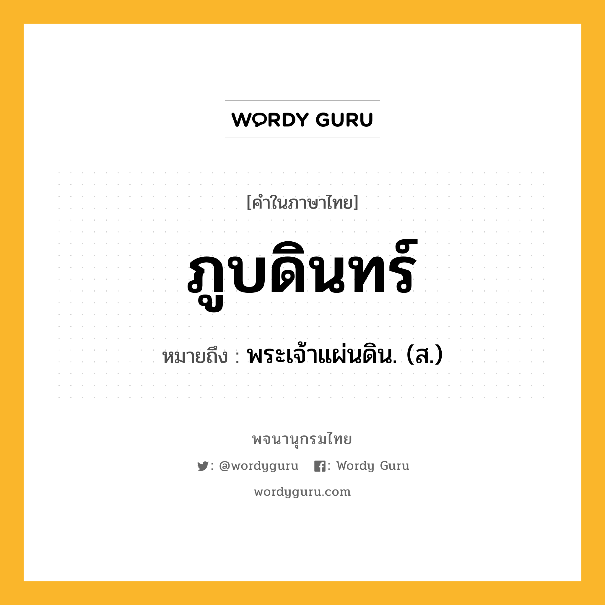 ภูบดินทร์ หมายถึงอะไร?, คำในภาษาไทย ภูบดินทร์ หมายถึง พระเจ้าแผ่นดิน. (ส.) ประเภท คำนาม หมวด คำนาม