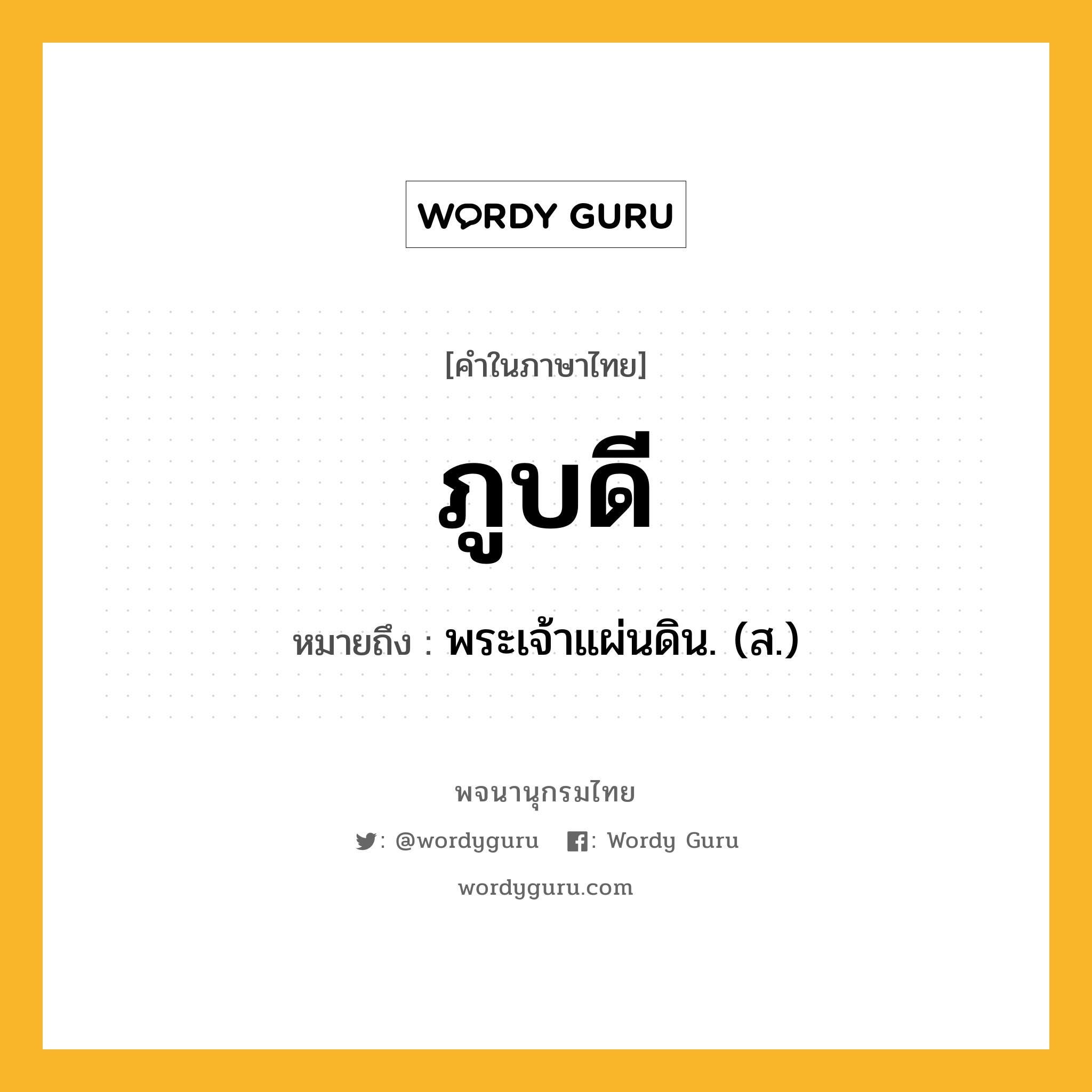 ภูบดี หมายถึงอะไร?, คำในภาษาไทย ภูบดี หมายถึง พระเจ้าแผ่นดิน. (ส.) ประเภท คำนาม หมวด คำนาม