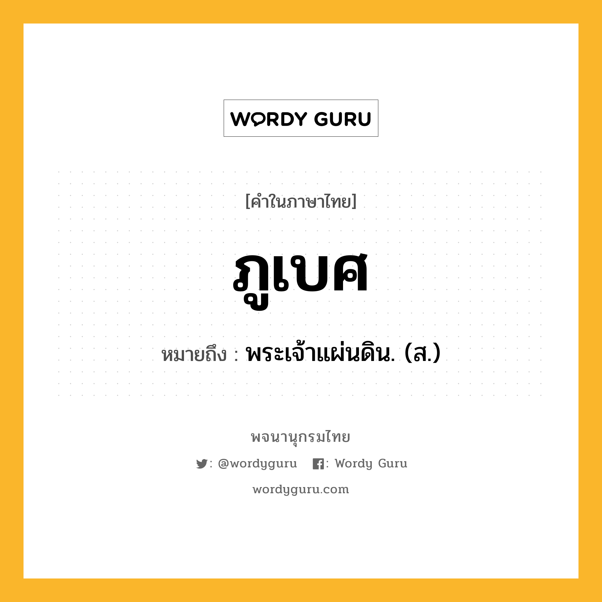 ภูเบศ หมายถึงอะไร?, คำในภาษาไทย ภูเบศ หมายถึง พระเจ้าแผ่นดิน. (ส.) ประเภท คำนาม หมวด คำนาม