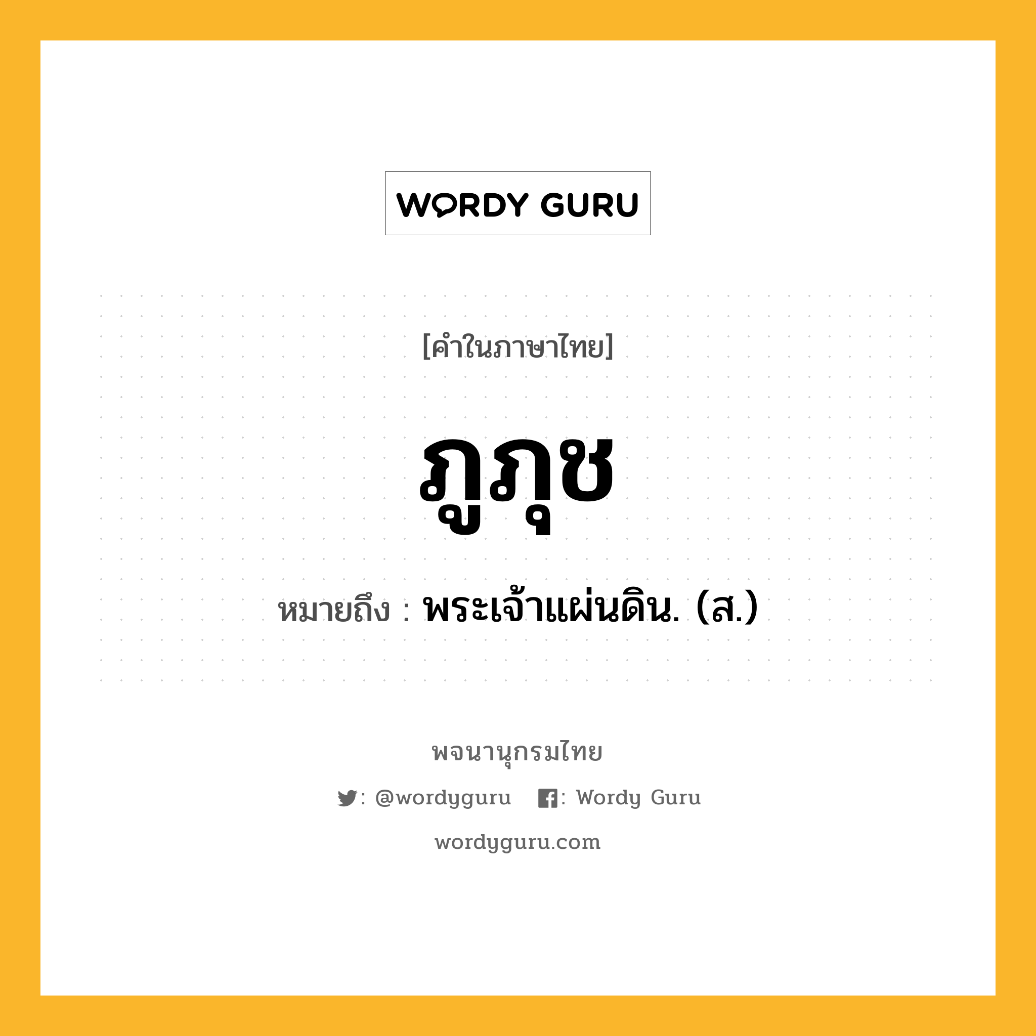 ภูภุช หมายถึงอะไร?, คำในภาษาไทย ภูภุช หมายถึง พระเจ้าแผ่นดิน. (ส.) ประเภท คำนาม หมวด คำนาม