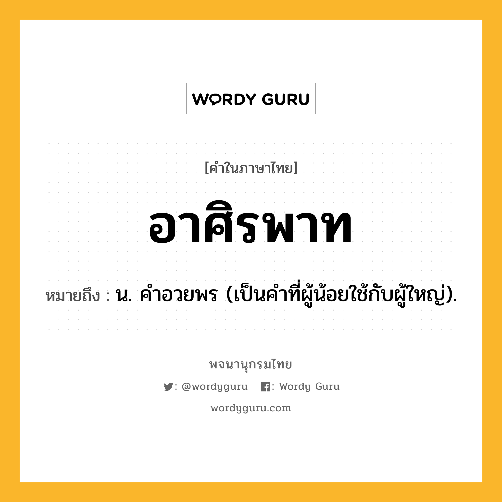 อาศิรพาท หมายถึงอะไร?, คำในภาษาไทย อาศิรพาท หมายถึง น. คําอวยพร (เป็นคำที่ผู้น้อยใช้กับผู้ใหญ่).