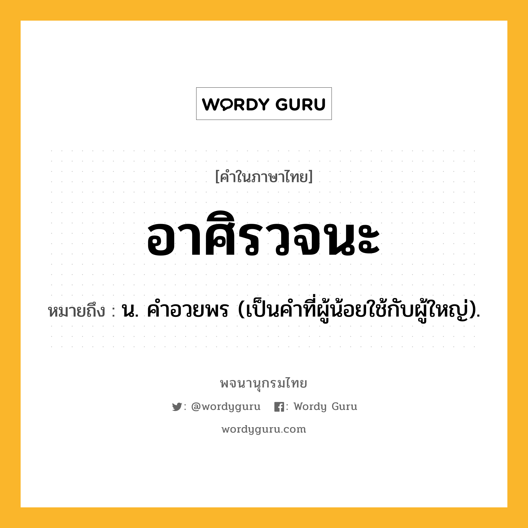 อาศิรวจนะ หมายถึงอะไร?, คำในภาษาไทย อาศิรวจนะ หมายถึง น. คําอวยพร (เป็นคำที่ผู้น้อยใช้กับผู้ใหญ่).