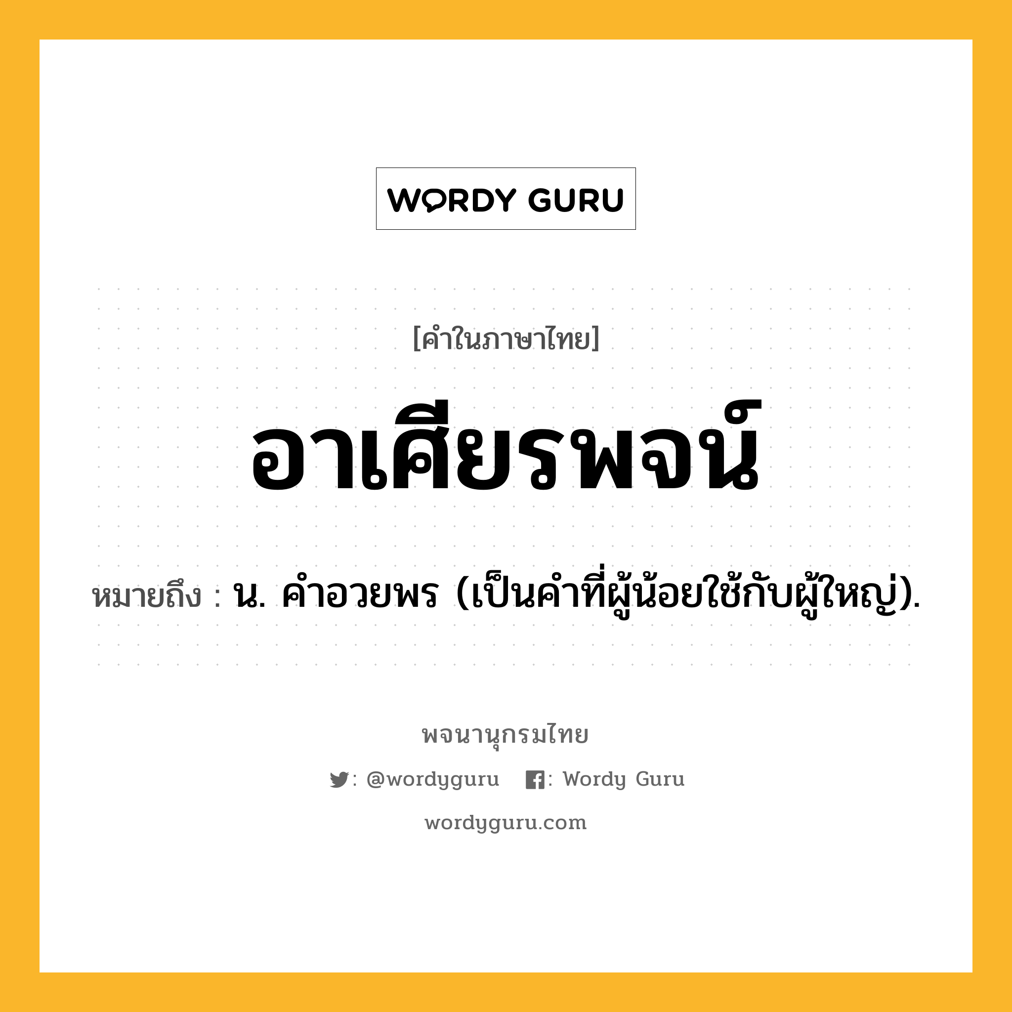 อาเศียรพจน์ หมายถึงอะไร?, คำในภาษาไทย อาเศียรพจน์ หมายถึง น. คําอวยพร (เป็นคำที่ผู้น้อยใช้กับผู้ใหญ่).