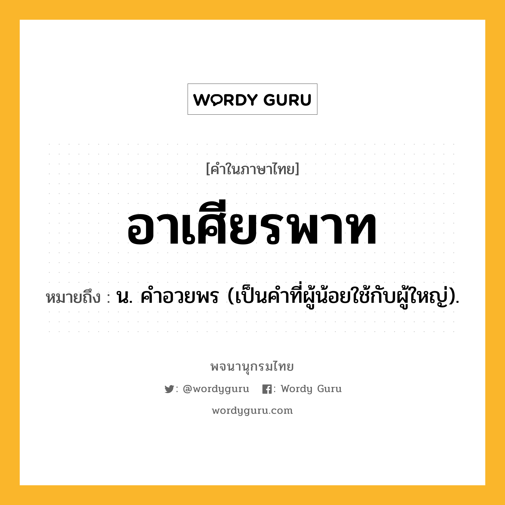 อาเศียรพาท หมายถึงอะไร?, คำในภาษาไทย อาเศียรพาท หมายถึง น. คําอวยพร (เป็นคำที่ผู้น้อยใช้กับผู้ใหญ่).