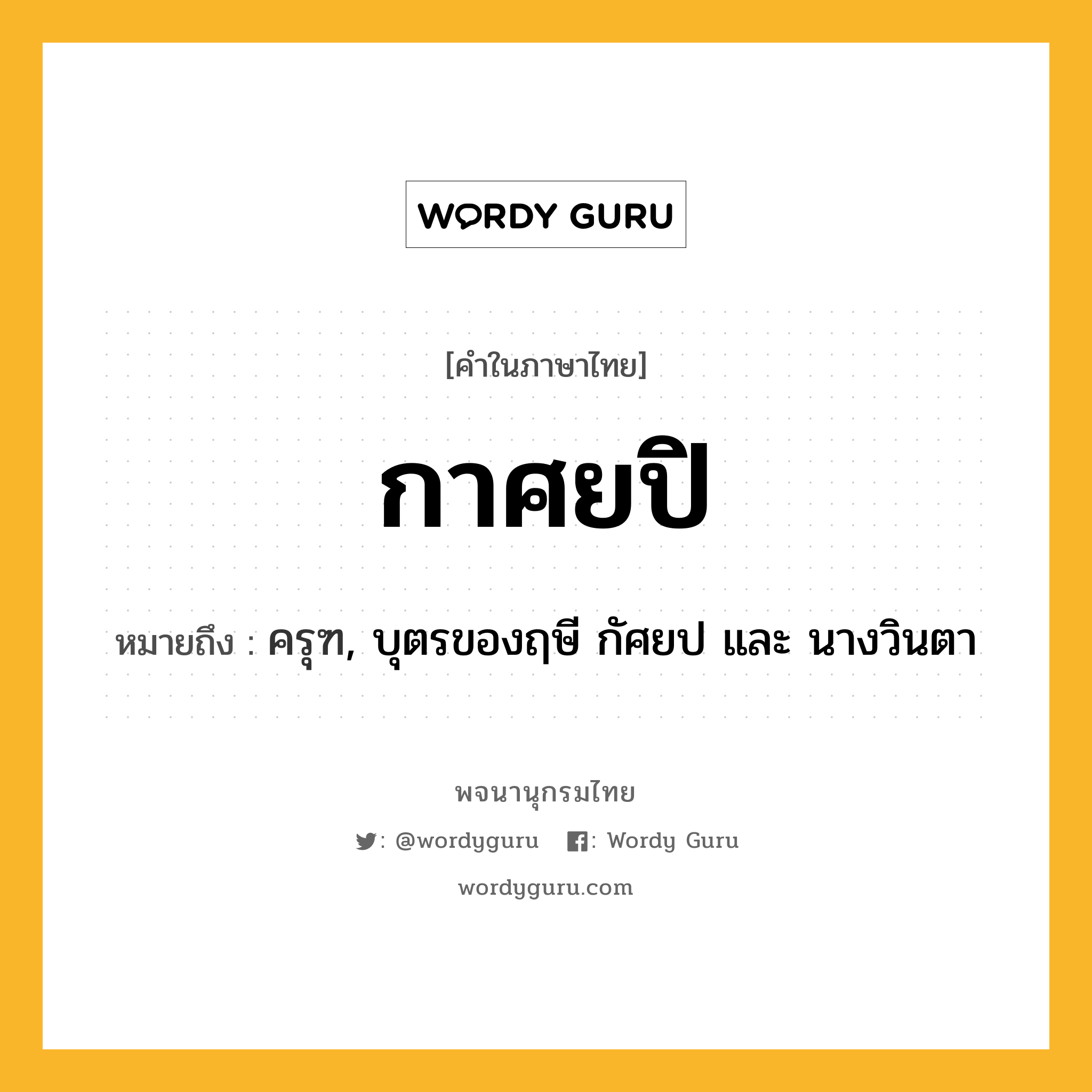 กาศยปิ หมายถึงอะไร?, คำในภาษาไทย กาศยปิ หมายถึง ครุฑ, บุตรของฤษี กัศยป และ นางวินตา ประเภท คำนาม หมวด คำนาม