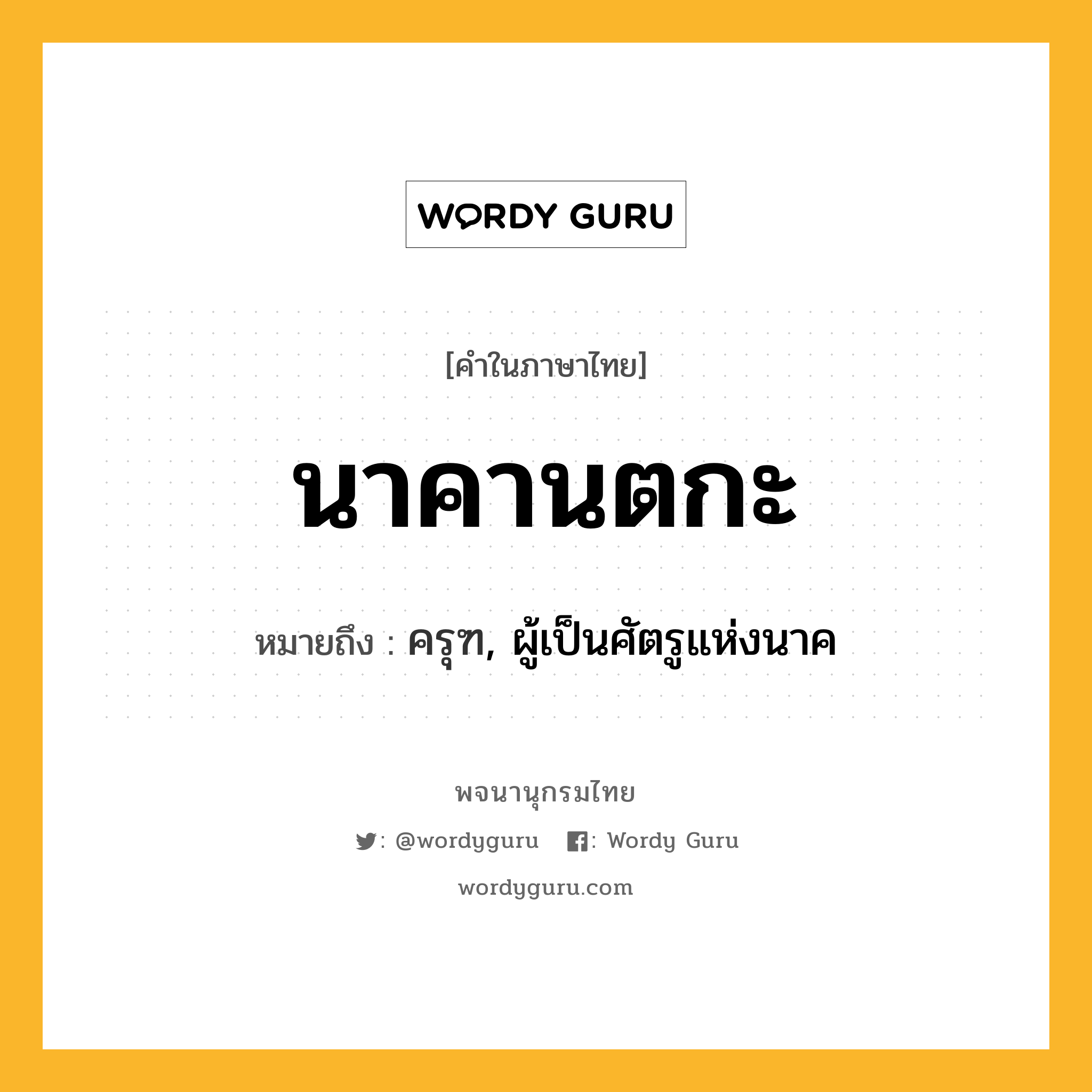 นาคานตกะ หมายถึงอะไร?, คำในภาษาไทย นาคานตกะ หมายถึง ครุฑ, ผู้เป็นศัตรูแห่งนาค ประเภท คำนาม หมวด คำนาม