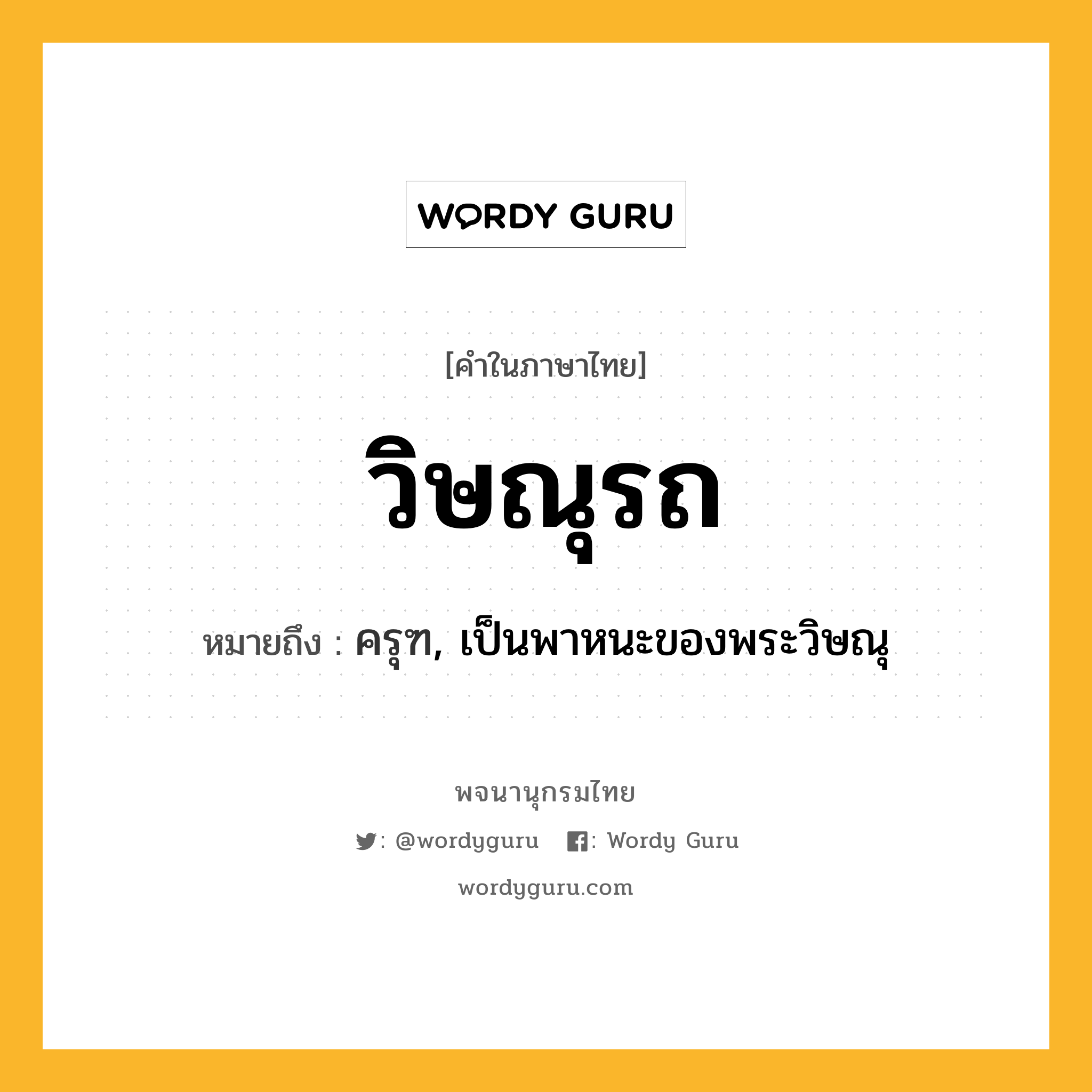 วิษณุรถ หมายถึงอะไร?, คำในภาษาไทย วิษณุรถ หมายถึง ครุฑ, เป็นพาหนะของพระวิษณุ ประเภท คำนาม หมวด คำนาม