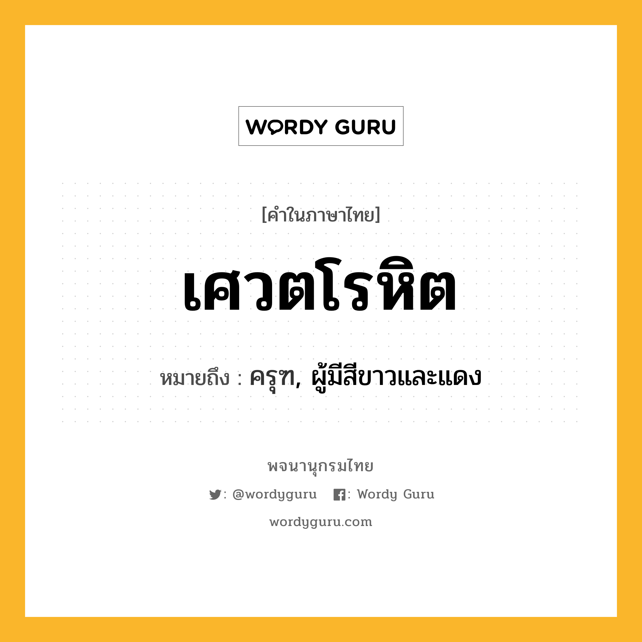 เศวตโรหิต หมายถึงอะไร?, คำในภาษาไทย เศวตโรหิต หมายถึง ครุฑ, ผู้มีสีขาวและแดง ประเภท คำนาม หมวด คำนาม