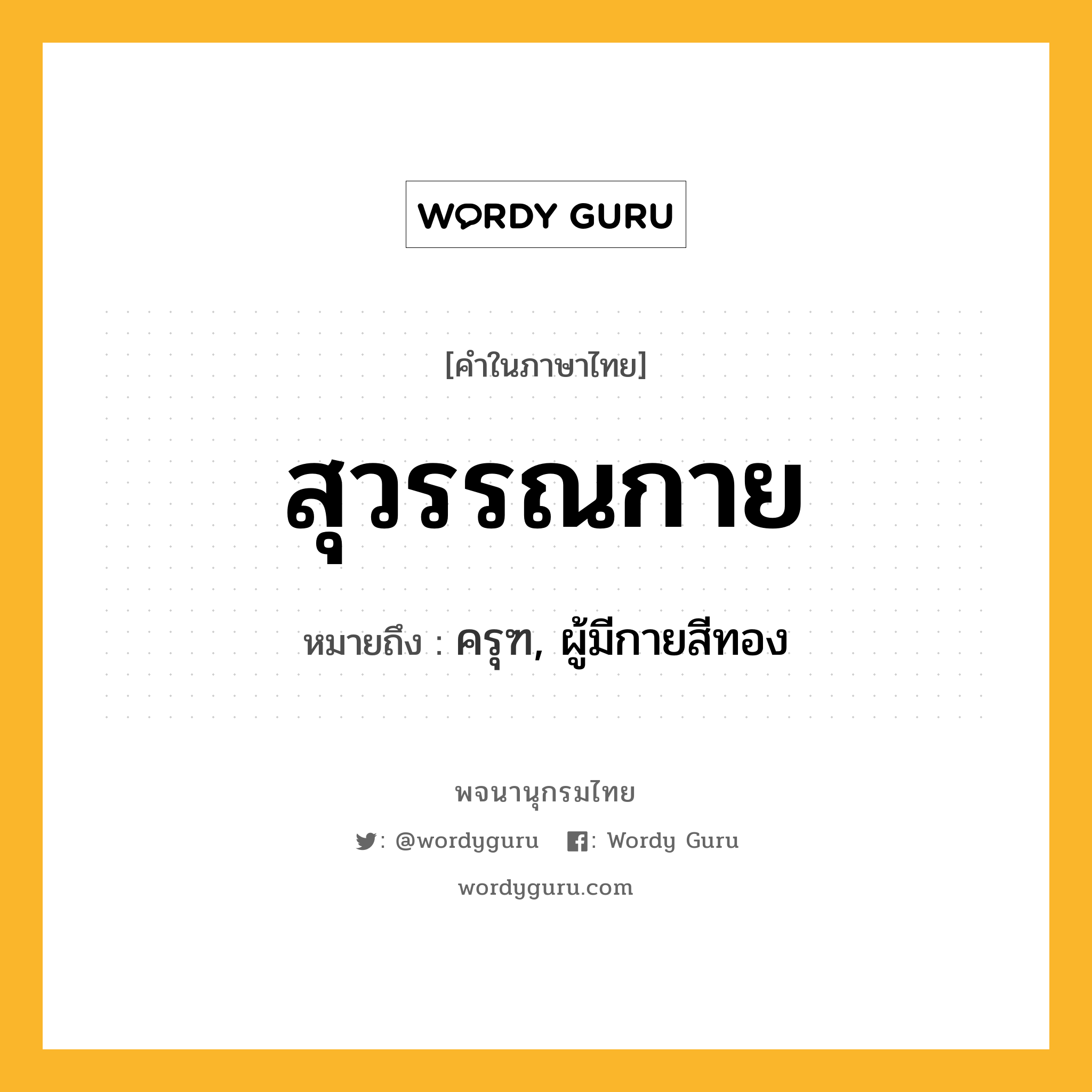 สุวรรณกาย หมายถึงอะไร?, คำในภาษาไทย สุวรรณกาย หมายถึง ครุฑ, ผู้มีกายสีทอง ประเภท คำนาม หมวด คำนาม