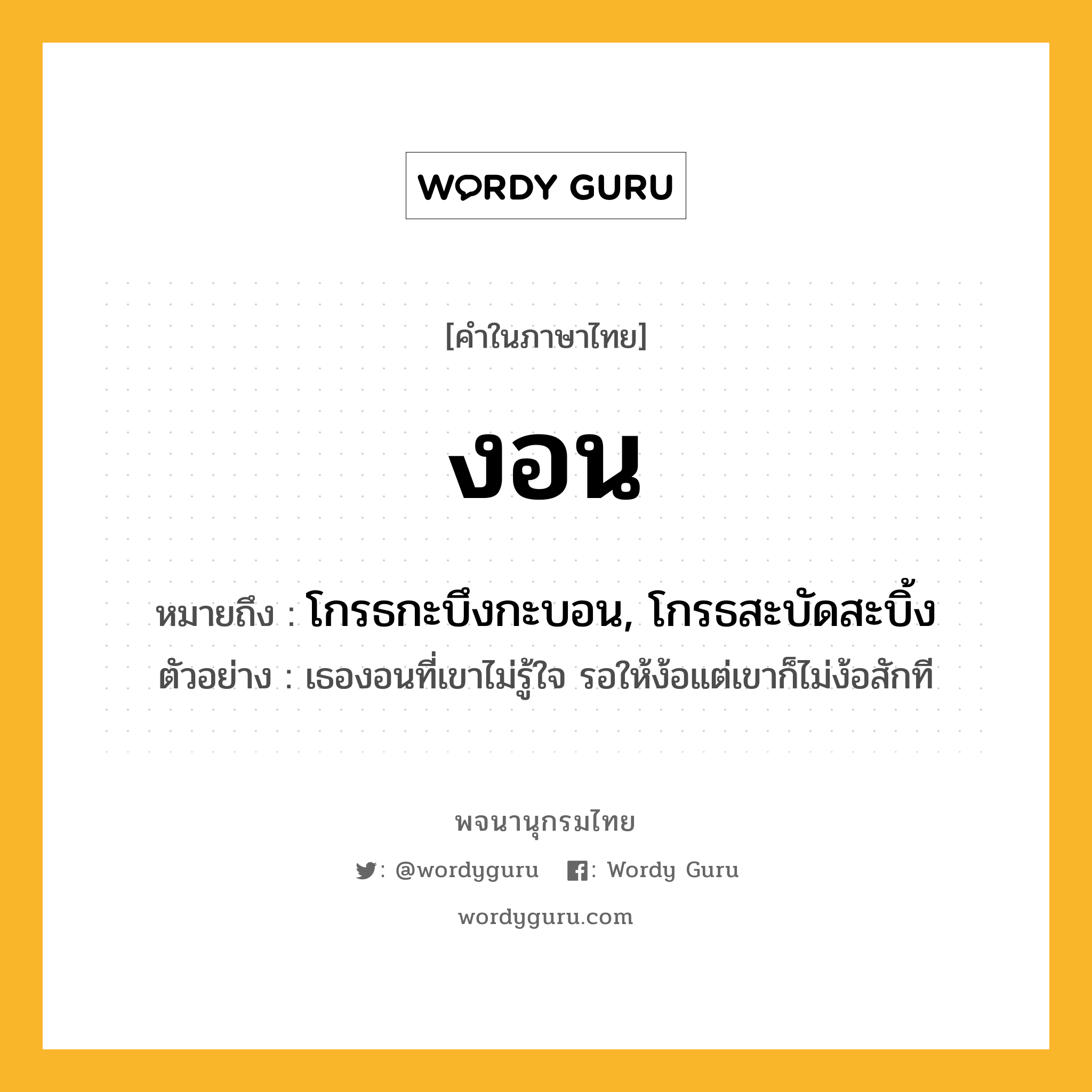 งอน ความหมาย หมายถึงอะไร?, คำในภาษาไทย งอน หมายถึง โกรธกะบึงกะบอน, โกรธสะบัดสะบิ้ง ประเภท กริยา ตัวอย่าง เธองอนที่เขาไม่รู้ใจ รอให้ง้อแต่เขาก็ไม่ง้อสักที หมวด กริยา