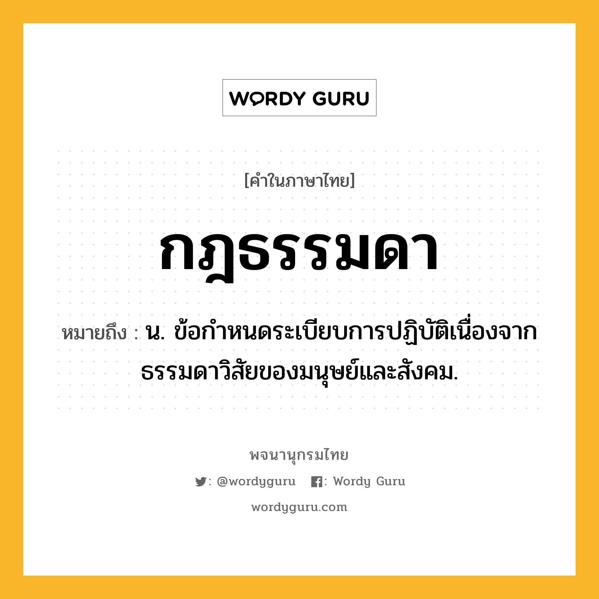 กฎธรรมดา หมายถึงอะไร?, คำในภาษาไทย กฎธรรมดา หมายถึง น. ข้อกําหนดระเบียบการปฏิบัติเนื่องจากธรรมดาวิสัยของมนุษย์และสังคม.