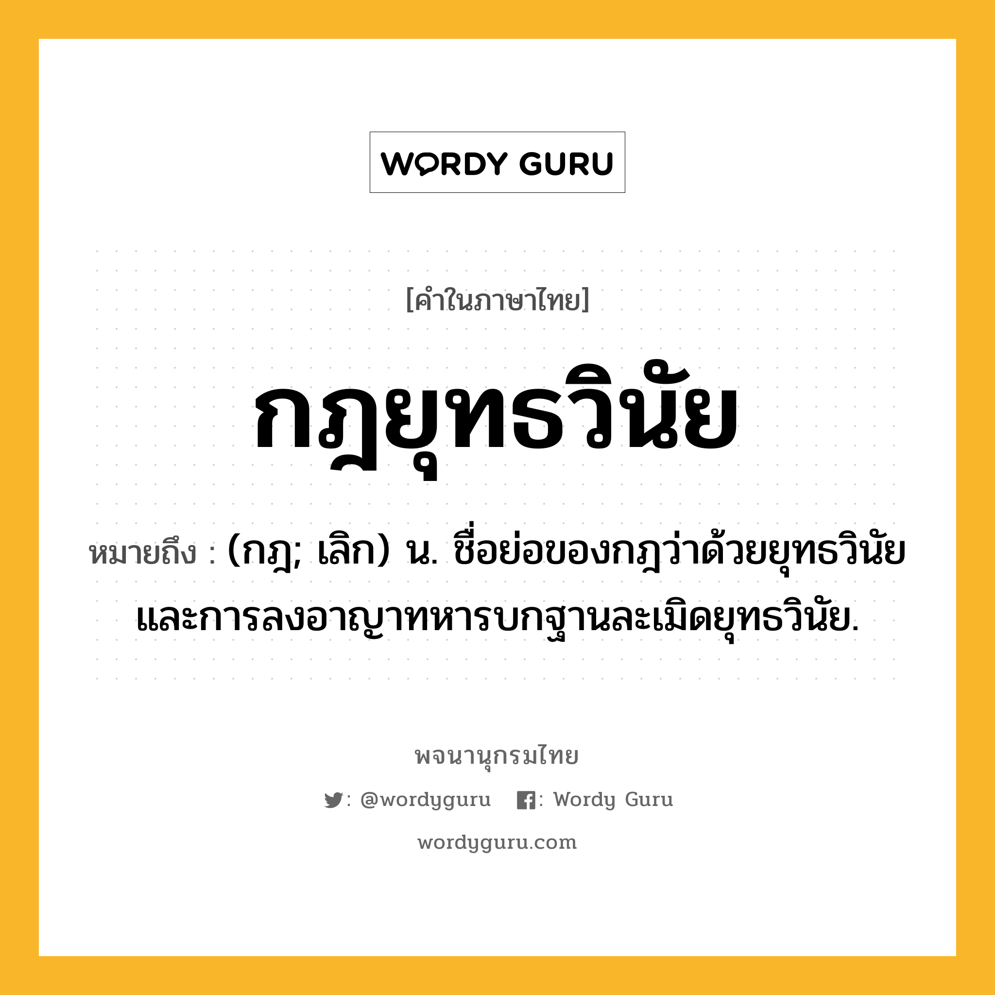 กฎยุทธวินัย หมายถึงอะไร?, คำในภาษาไทย กฎยุทธวินัย หมายถึง (กฎ; เลิก) น. ชื่อย่อของกฎว่าด้วยยุทธวินัยและการลงอาญาทหารบกฐานละเมิดยุทธวินัย.