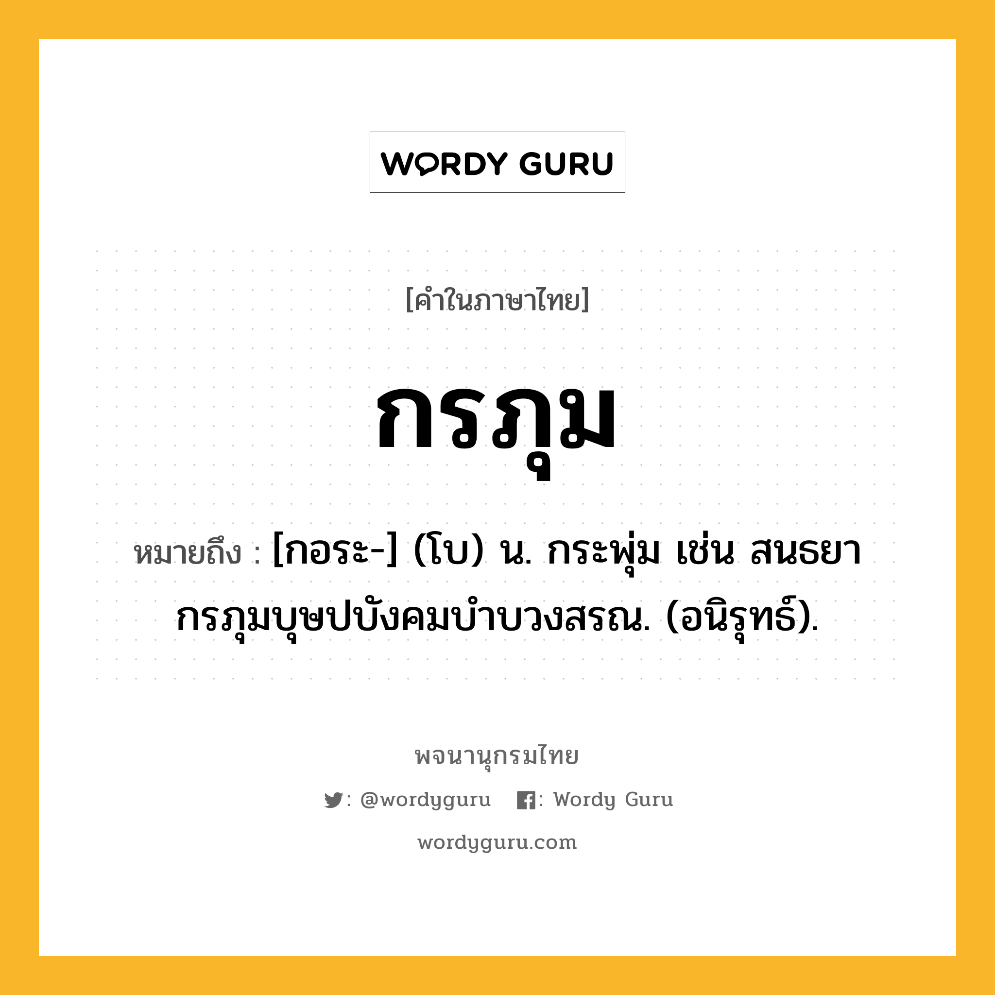 กรภุม หมายถึงอะไร?, คำในภาษาไทย กรภุม หมายถึง [กอระ-] (โบ) น. กระพุ่ม เช่น สนธยากรภุมบุษปบังคมบําบวงสรณ. (อนิรุทธ์).