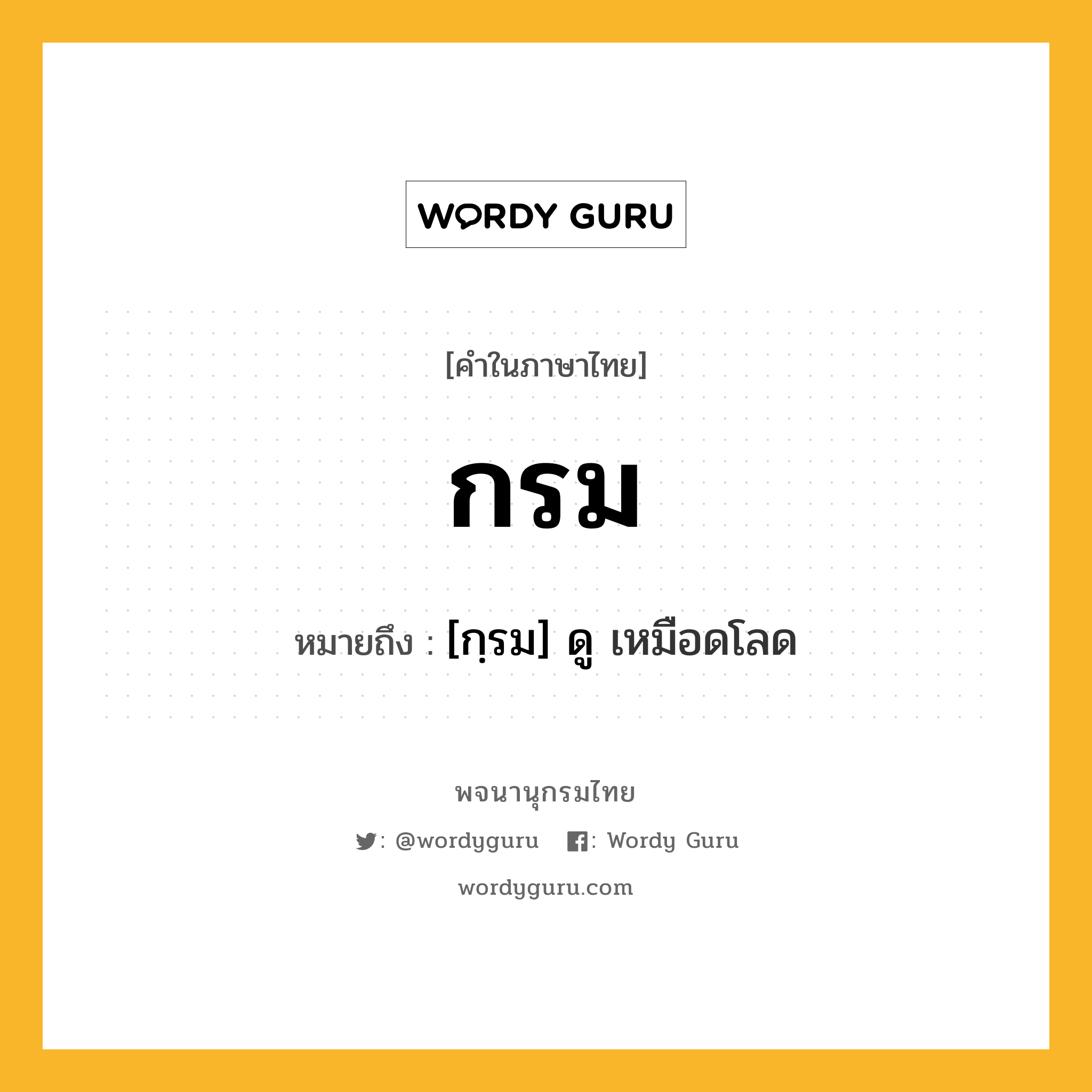 กรม หมายถึงอะไร?, คำในภาษาไทย กรม หมายถึง [กฺรม] ดู เหมือดโลด