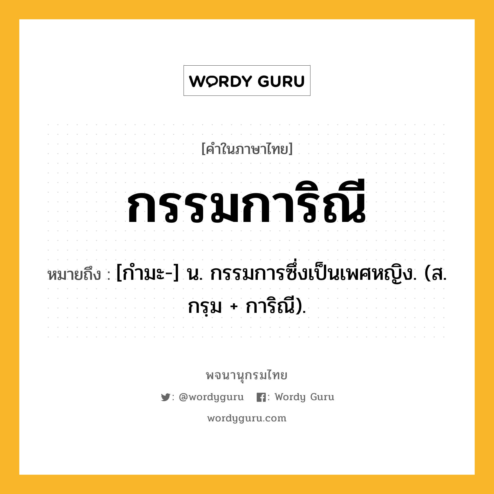 กรรมการิณี หมายถึงอะไร?, คำในภาษาไทย กรรมการิณี หมายถึง [กํามะ-] น. กรรมการซึ่งเป็นเพศหญิง. (ส. กรฺม + การิณี).