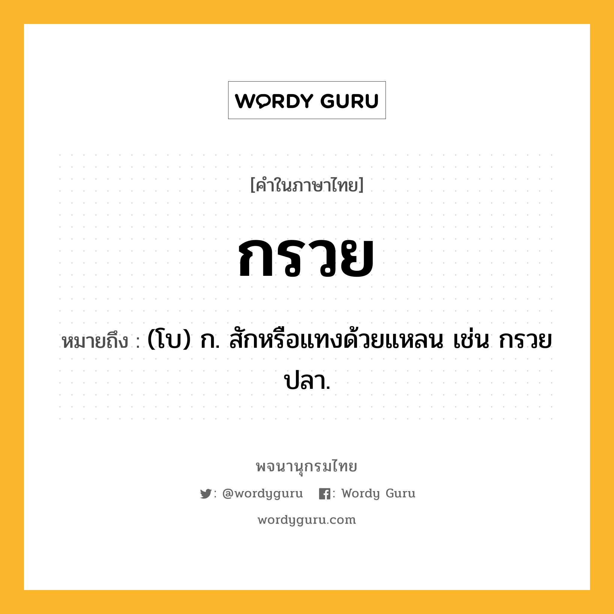 กรวย หมายถึงอะไร?, คำในภาษาไทย กรวย หมายถึง (โบ) ก. สักหรือแทงด้วยแหลน เช่น กรวยปลา.