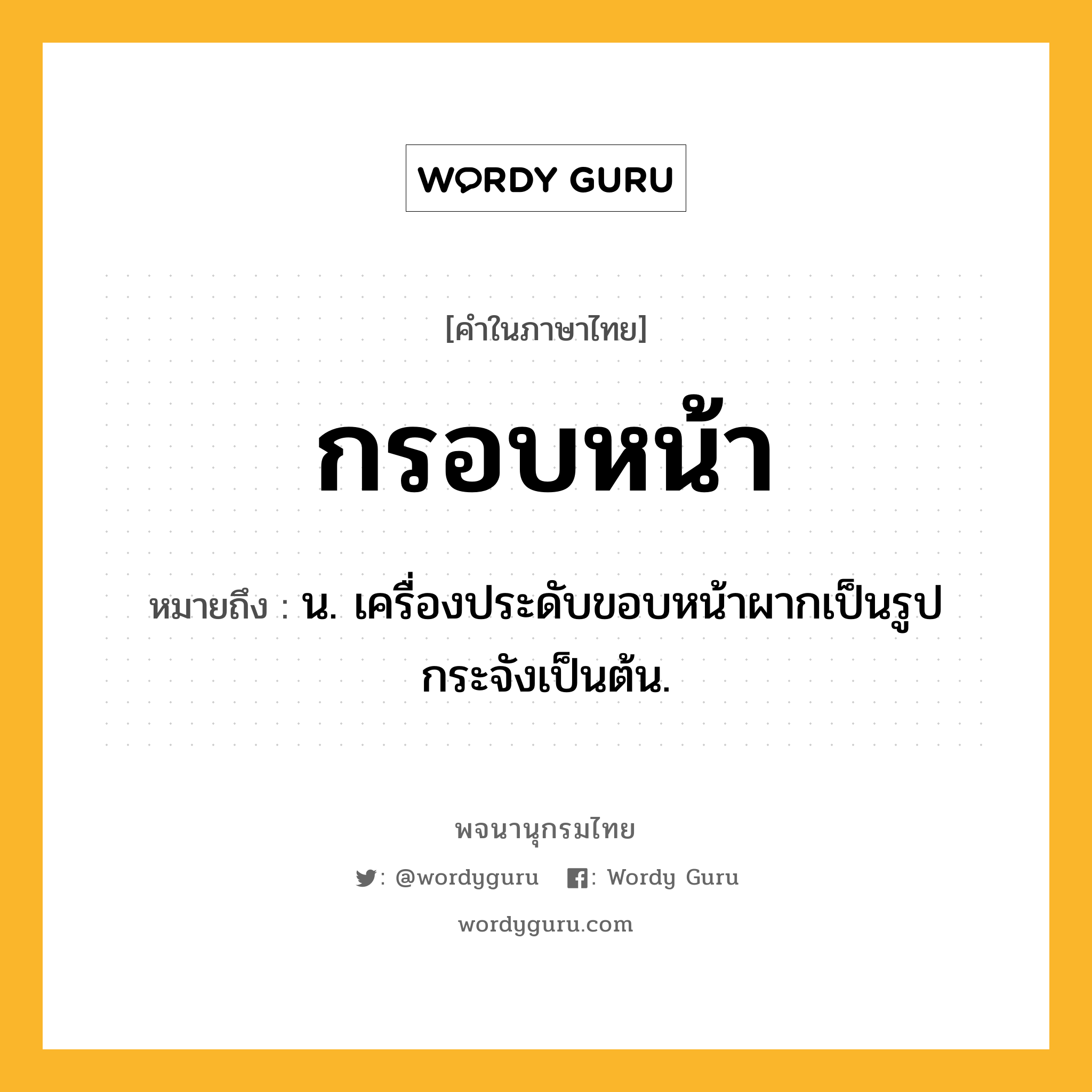 กรอบหน้า หมายถึงอะไร?, คำในภาษาไทย กรอบหน้า หมายถึง น. เครื่องประดับขอบหน้าผากเป็นรูปกระจังเป็นต้น.