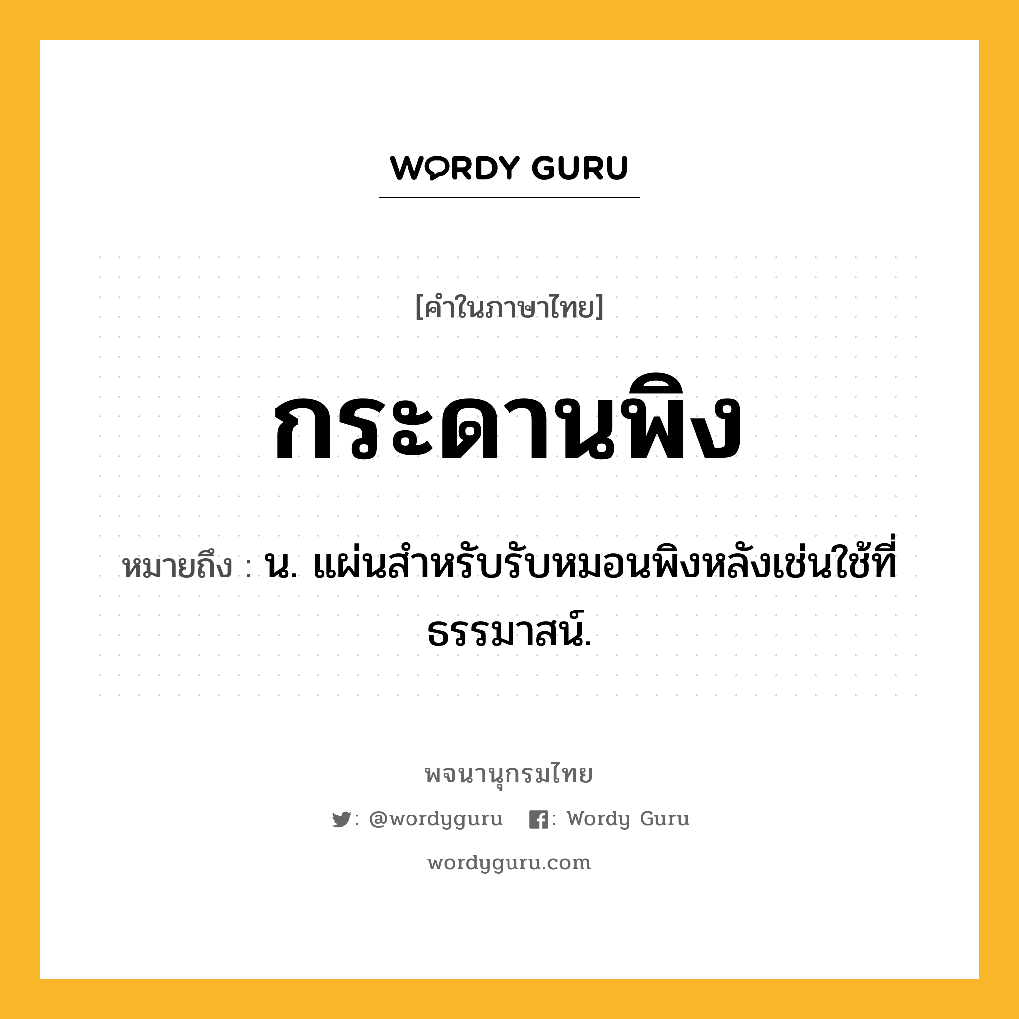 กระดานพิง หมายถึงอะไร?, คำในภาษาไทย กระดานพิง หมายถึง น. แผ่นสําหรับรับหมอนพิงหลังเช่นใช้ที่ธรรมาสน์.