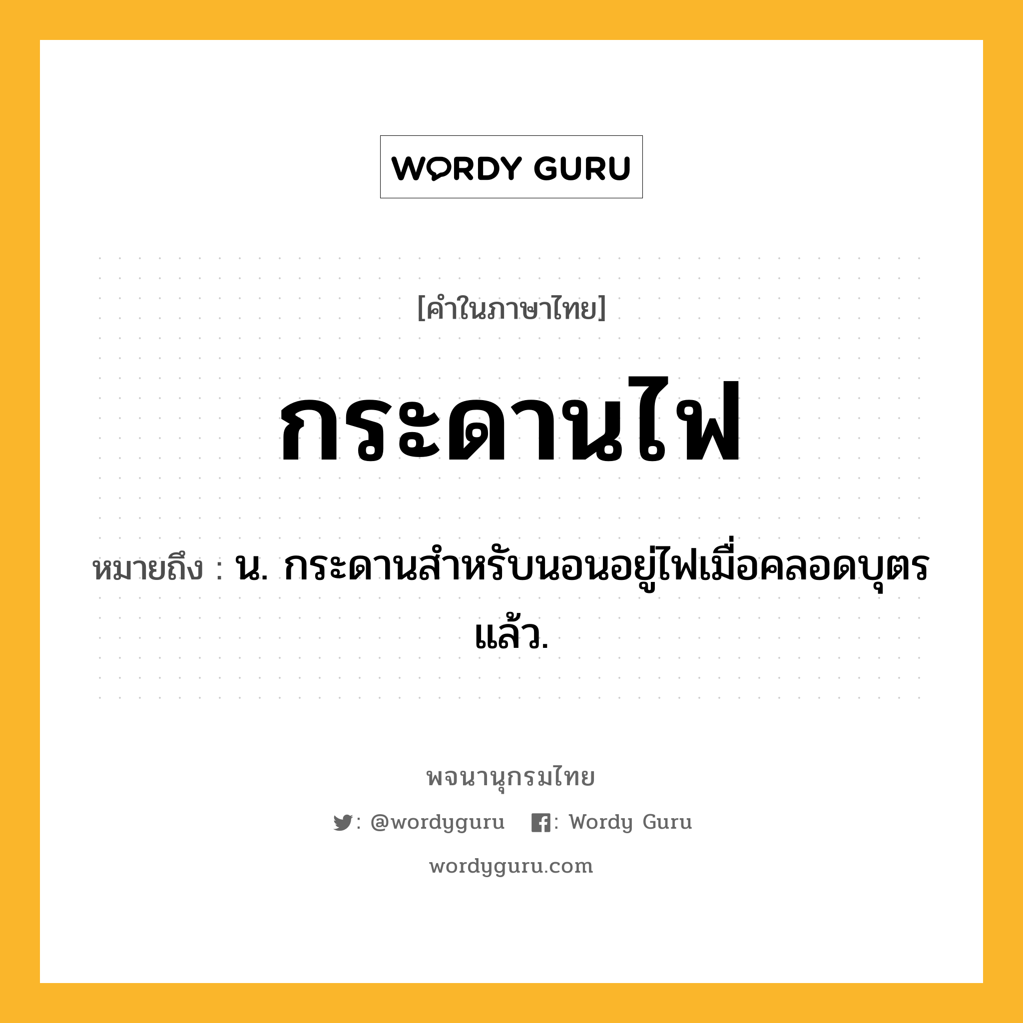 กระดานไฟ หมายถึงอะไร?, คำในภาษาไทย กระดานไฟ หมายถึง น. กระดานสําหรับนอนอยู่ไฟเมื่อคลอดบุตรแล้ว.