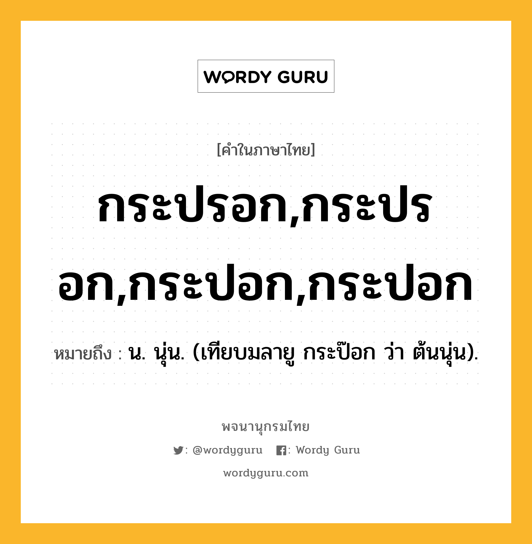 กระปรอก,กระปรอก,กระปอก,กระปอก หมายถึงอะไร?, คำในภาษาไทย กระปรอก,กระปรอก,กระปอก,กระปอก หมายถึง น. นุ่น. (เทียบมลายู กระป๊อก ว่า ต้นนุ่น).